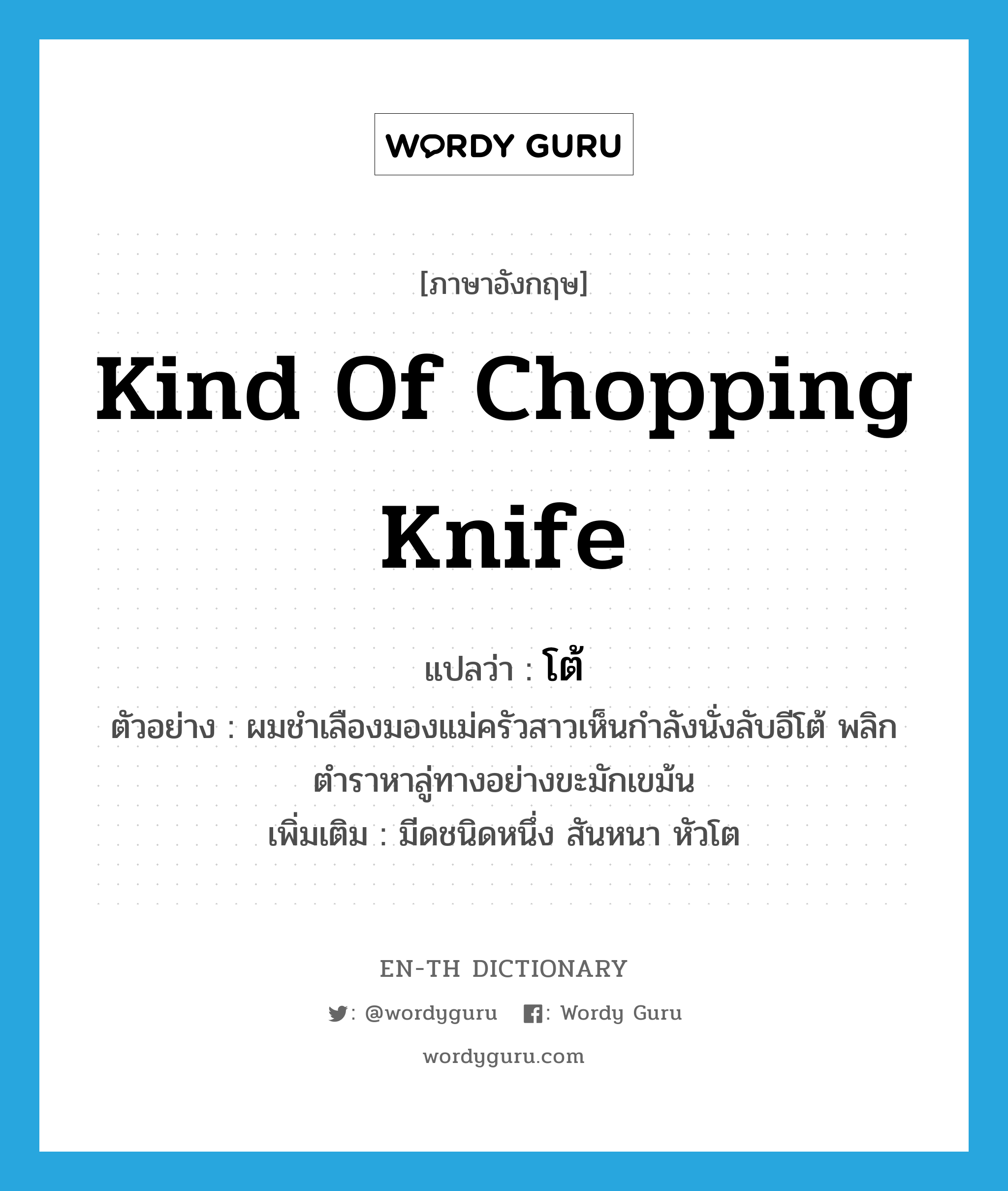 kind of chopping knife แปลว่า?, คำศัพท์ภาษาอังกฤษ kind of chopping knife แปลว่า โต้ ประเภท N ตัวอย่าง ผมชำเลืองมองแม่ครัวสาวเห็นกำลังนั่งลับอีโต้ พลิกตำราหาลู่ทางอย่างขะมักเขม้น เพิ่มเติม มีดชนิดหนึ่ง สันหนา หัวโต หมวด N