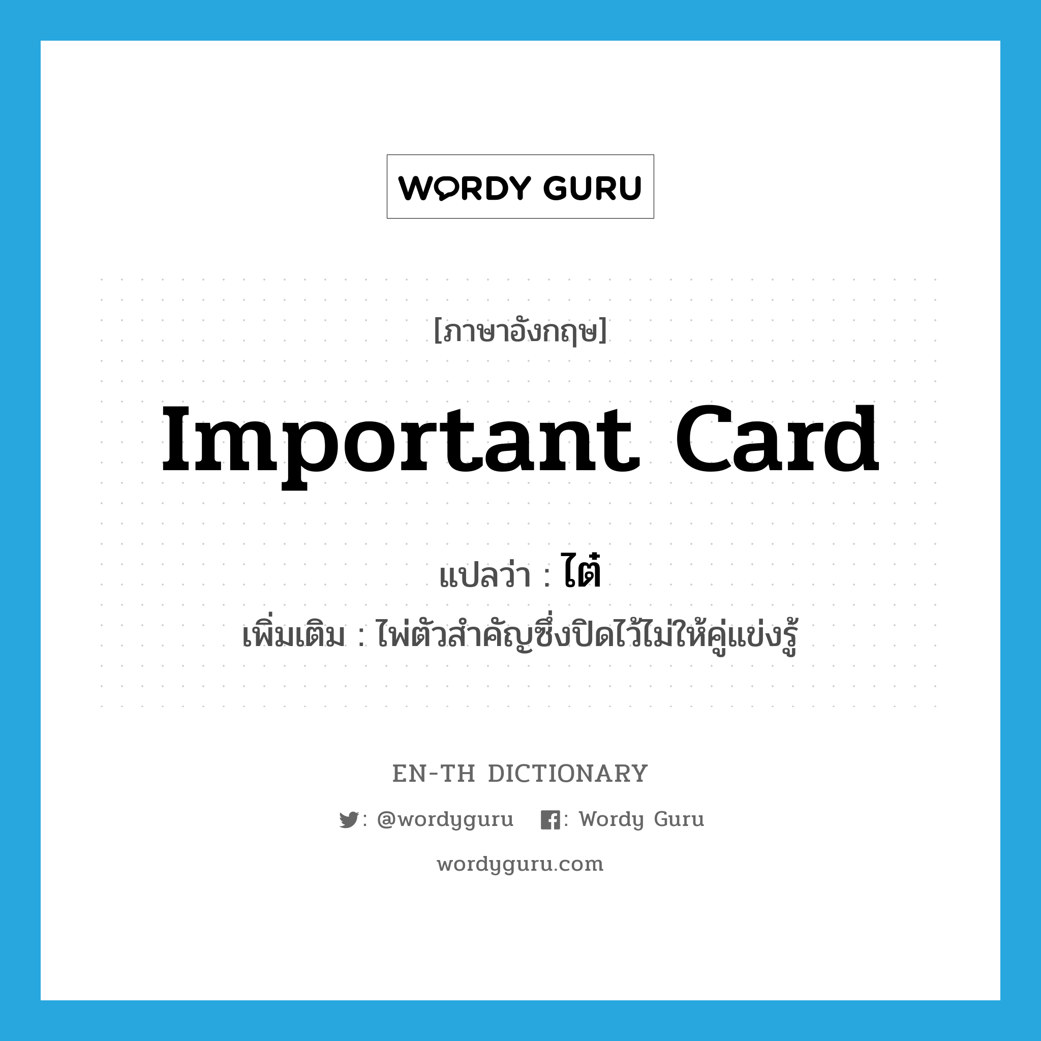 important card แปลว่า?, คำศัพท์ภาษาอังกฤษ important card แปลว่า ไต๋ ประเภท N เพิ่มเติม ไพ่ตัวสำคัญซึ่งปิดไว้ไม่ให้คู่แข่งรู้ หมวด N