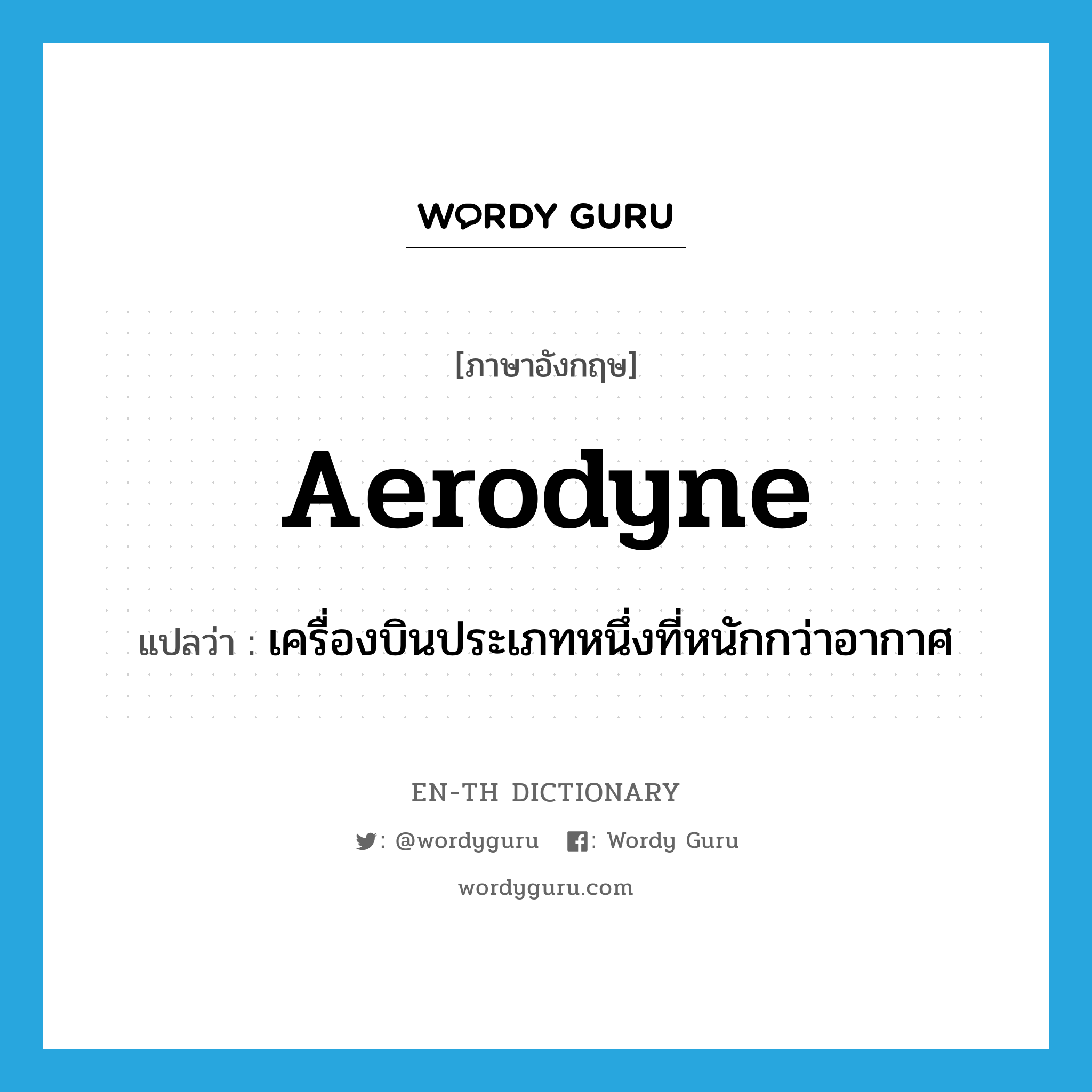 aerodyne แปลว่า?, คำศัพท์ภาษาอังกฤษ aerodyne แปลว่า เครื่องบินประเภทหนึ่งที่หนักกว่าอากาศ ประเภท N หมวด N