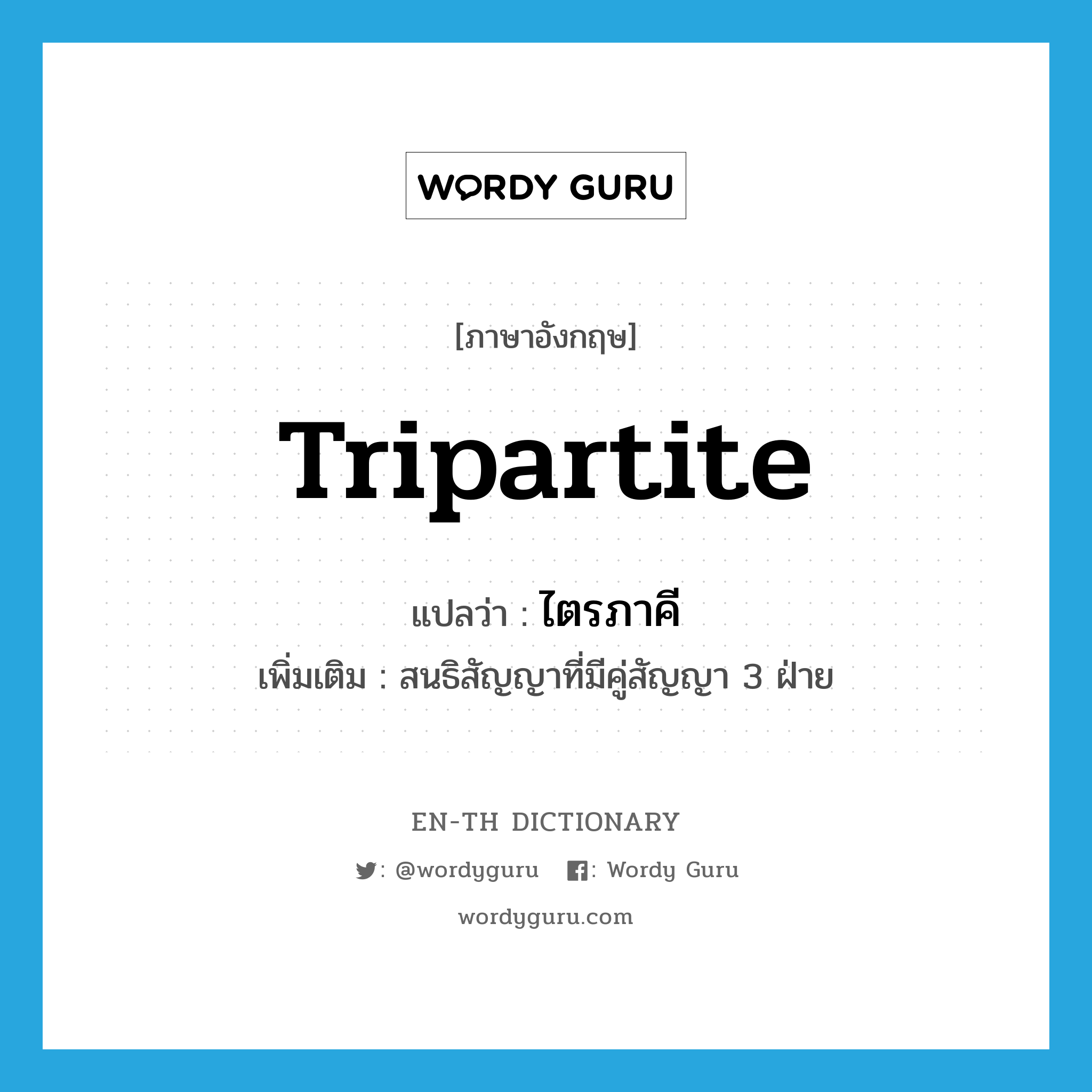 tripartite แปลว่า?, คำศัพท์ภาษาอังกฤษ tripartite แปลว่า ไตรภาคี ประเภท N เพิ่มเติม สนธิสัญญาที่มีคู่สัญญา 3 ฝ่าย หมวด N