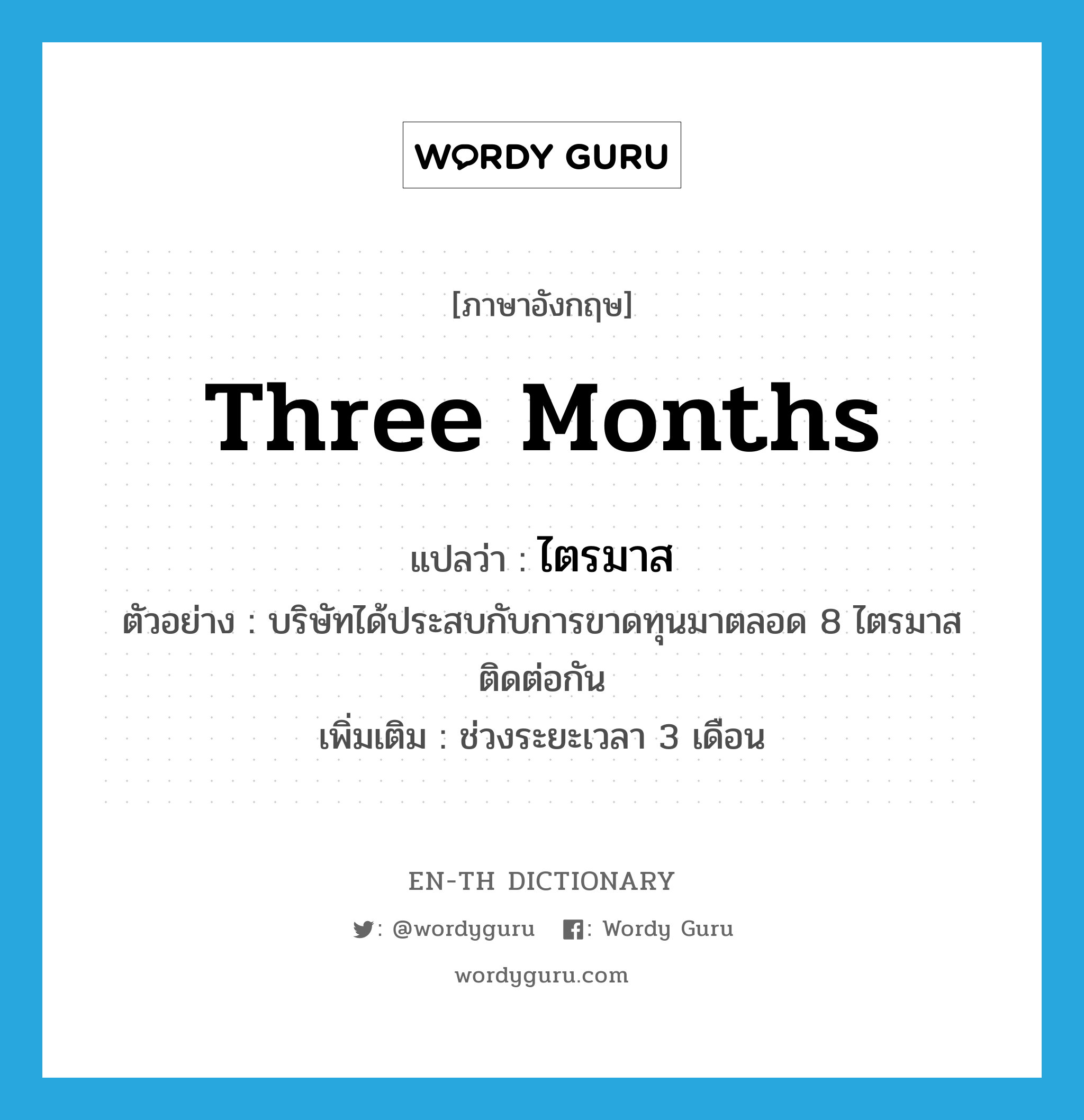 three months แปลว่า?, คำศัพท์ภาษาอังกฤษ three months แปลว่า ไตรมาส ประเภท N ตัวอย่าง บริษัทได้ประสบกับการขาดทุนมาตลอด 8 ไตรมาสติดต่อกัน เพิ่มเติม ช่วงระยะเวลา 3 เดือน หมวด N