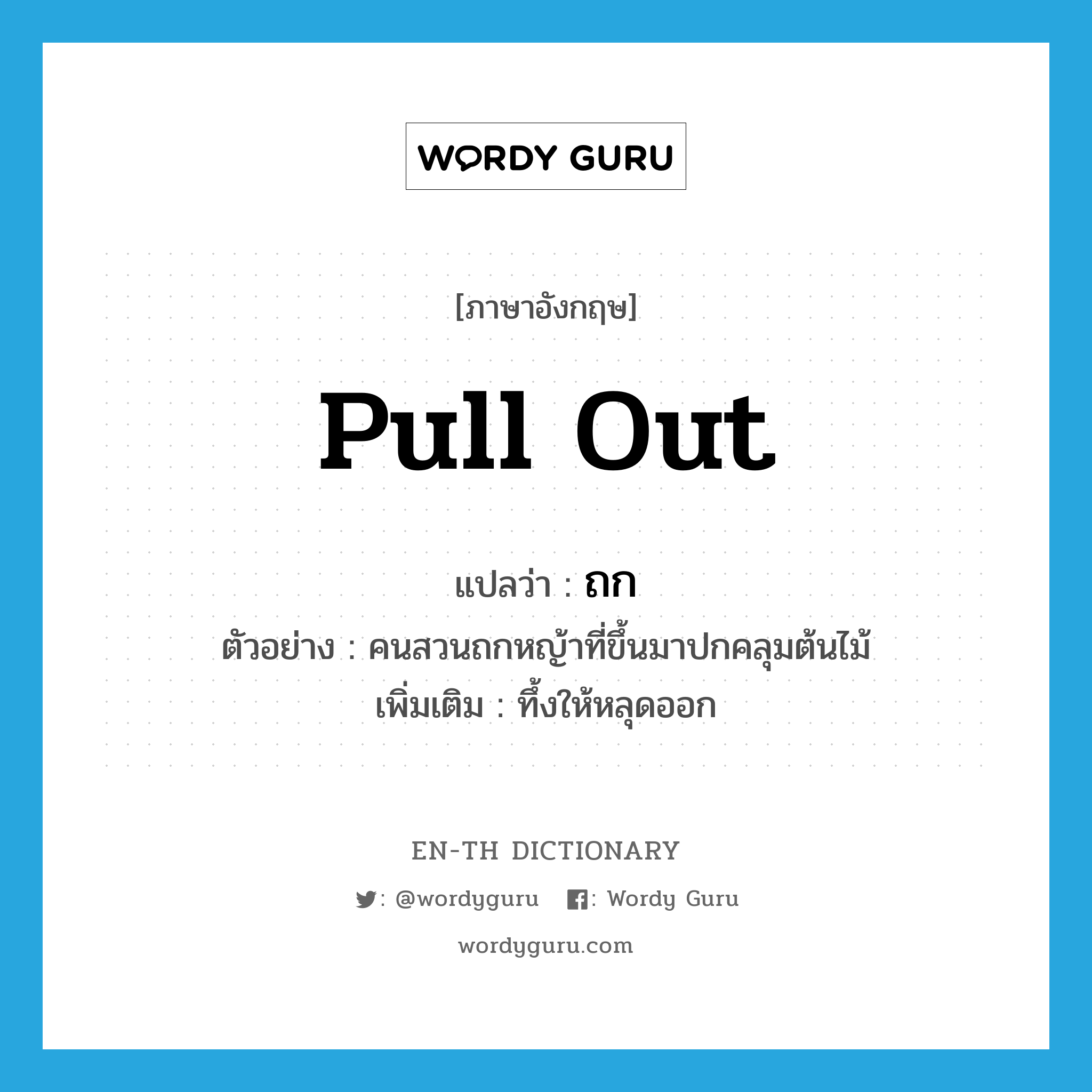 pull out แปลว่า?, คำศัพท์ภาษาอังกฤษ pull out แปลว่า ถก ประเภท V ตัวอย่าง คนสวนถกหญ้าที่ขึ้นมาปกคลุมต้นไม้ เพิ่มเติม ทึ้งให้หลุดออก หมวด V