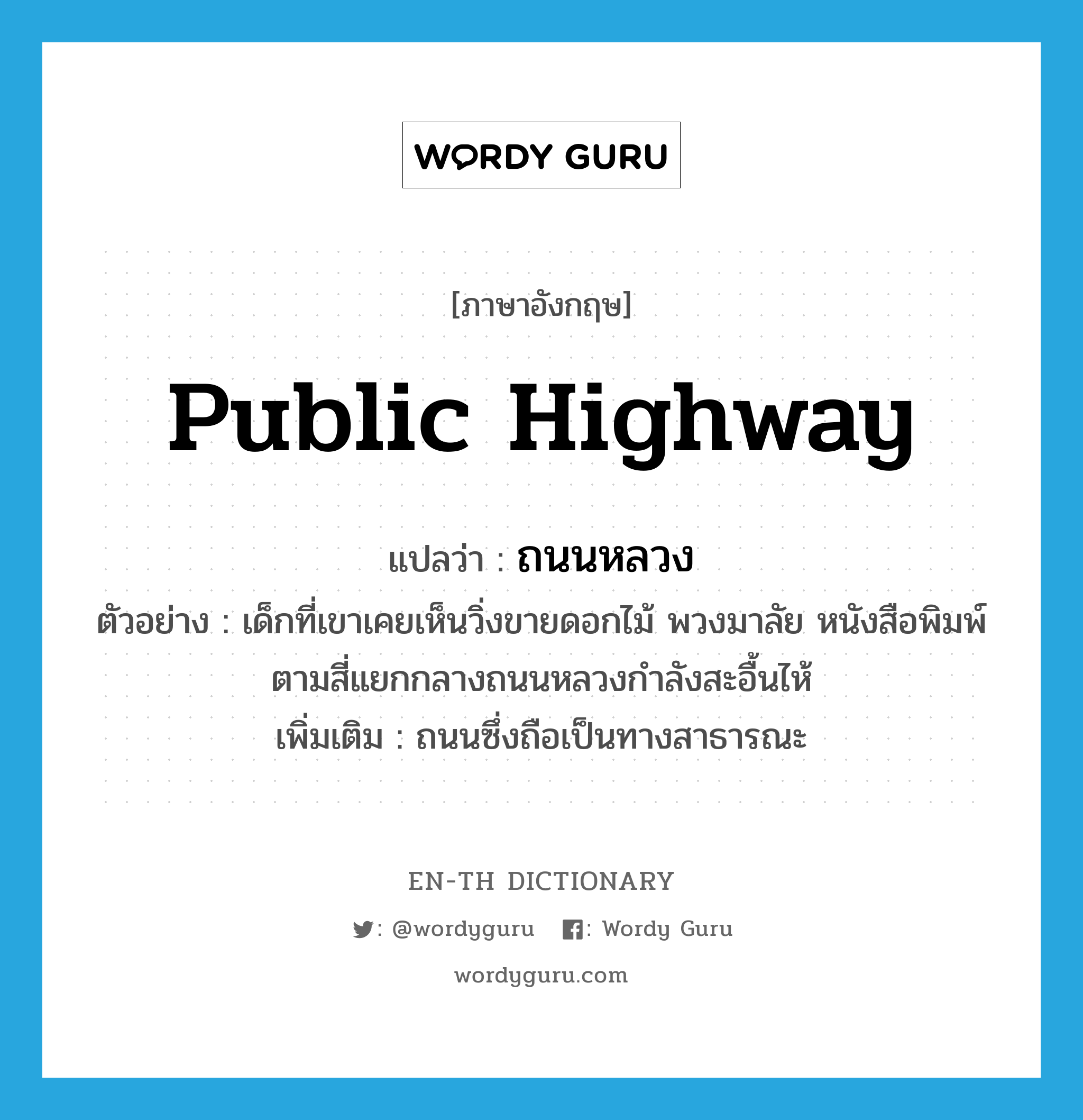 public highway แปลว่า?, คำศัพท์ภาษาอังกฤษ public highway แปลว่า ถนนหลวง ประเภท N ตัวอย่าง เด็กที่เขาเคยเห็นวิ่งขายดอกไม้ พวงมาลัย หนังสือพิมพ์ตามสี่แยกกลางถนนหลวงกำลังสะอื้นไห้ เพิ่มเติม ถนนซึ่งถือเป็นทางสาธารณะ หมวด N