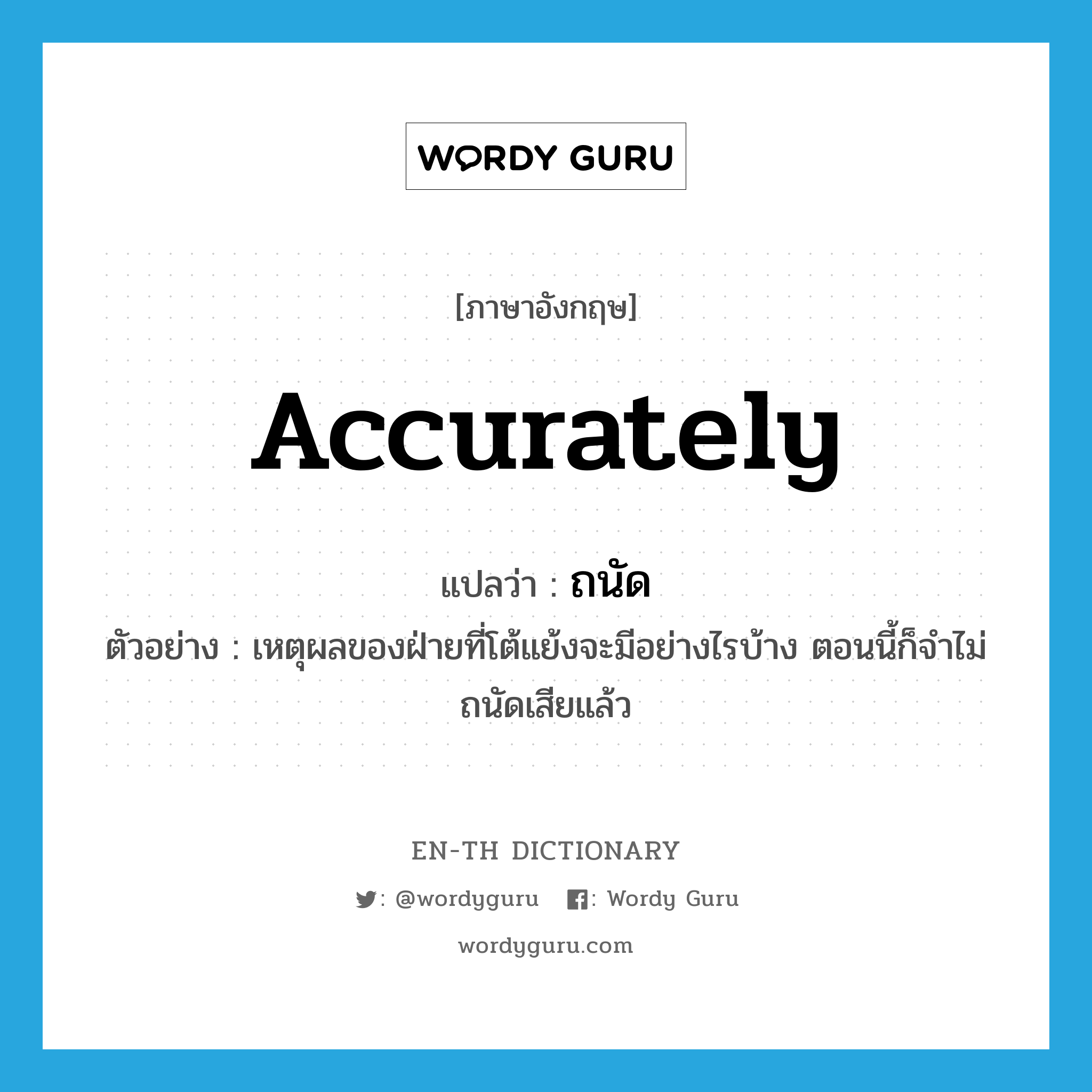 accurately แปลว่า?, คำศัพท์ภาษาอังกฤษ accurately แปลว่า ถนัด ประเภท ADV ตัวอย่าง เหตุผลของฝ่ายที่โต้แย้งจะมีอย่างไรบ้าง ตอนนี้ก็จำไม่ถนัดเสียแล้ว หมวด ADV