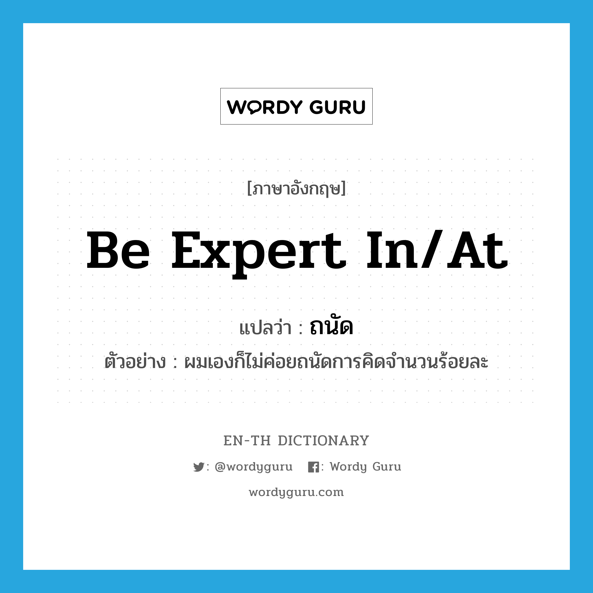 be expert in/at แปลว่า?, คำศัพท์ภาษาอังกฤษ be expert in/at แปลว่า ถนัด ประเภท V ตัวอย่าง ผมเองก็ไม่ค่อยถนัดการคิดจำนวนร้อยละ หมวด V