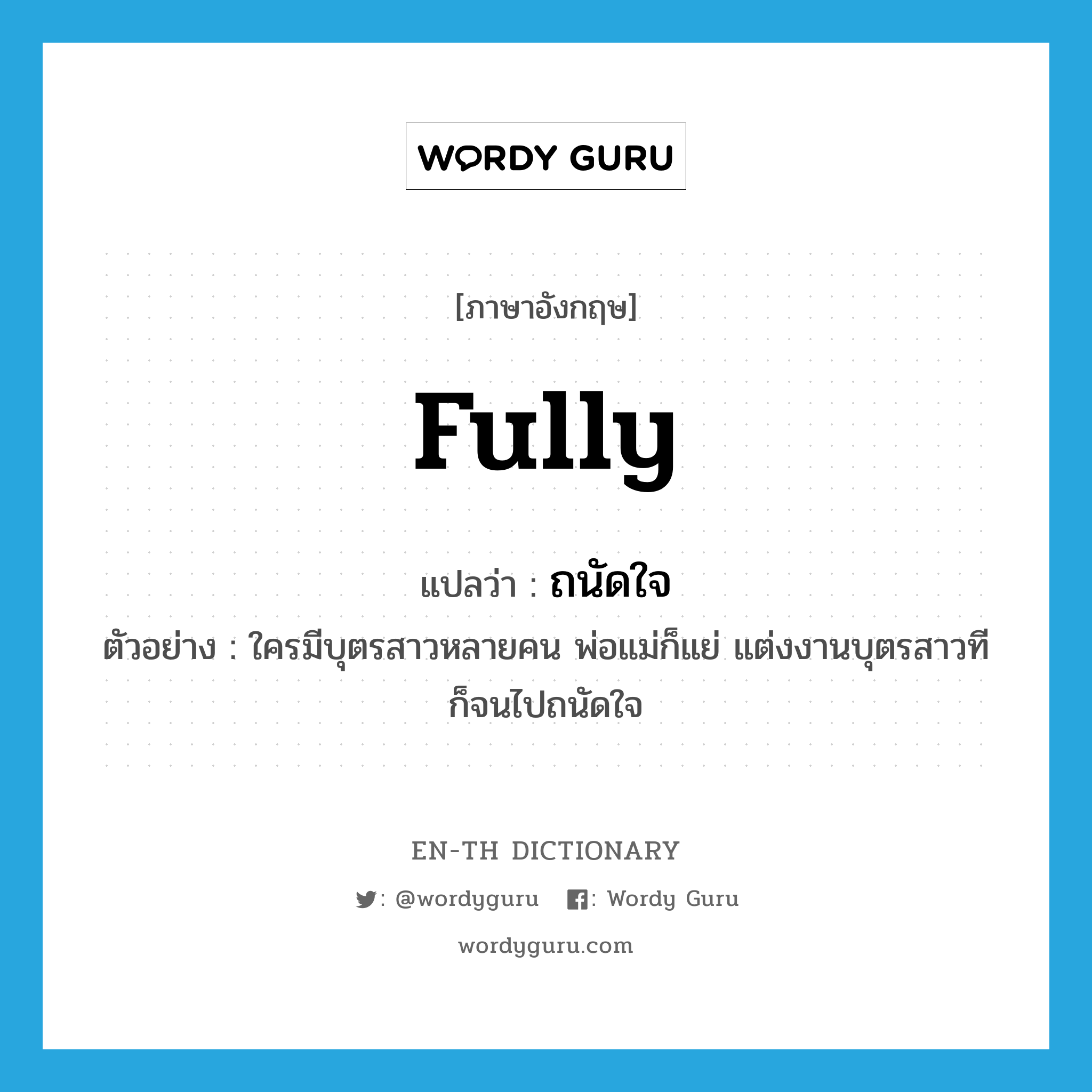 fully แปลว่า?, คำศัพท์ภาษาอังกฤษ fully แปลว่า ถนัดใจ ประเภท ADV ตัวอย่าง ใครมีบุตรสาวหลายคน พ่อแม่ก็แย่ แต่งงานบุตรสาวทีก็จนไปถนัดใจ หมวด ADV