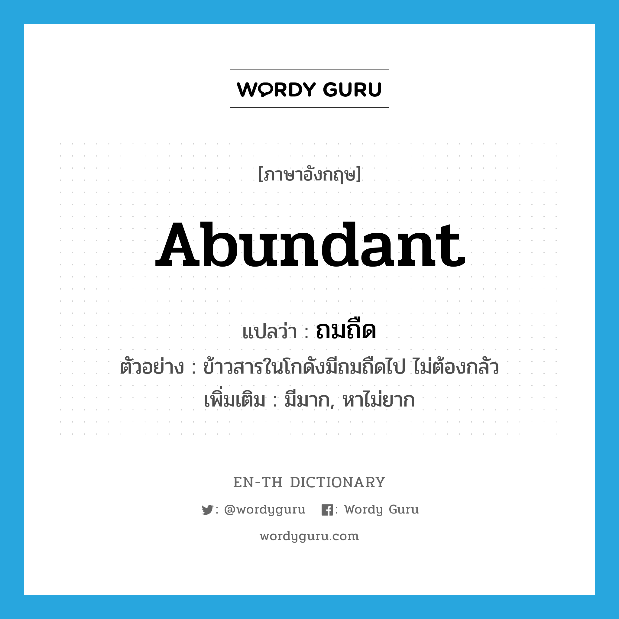 abundant แปลว่า?, คำศัพท์ภาษาอังกฤษ abundant แปลว่า ถมถืด ประเภท ADV ตัวอย่าง ข้าวสารในโกดังมีถมถืดไป ไม่ต้องกลัว เพิ่มเติม มีมาก, หาไม่ยาก หมวด ADV