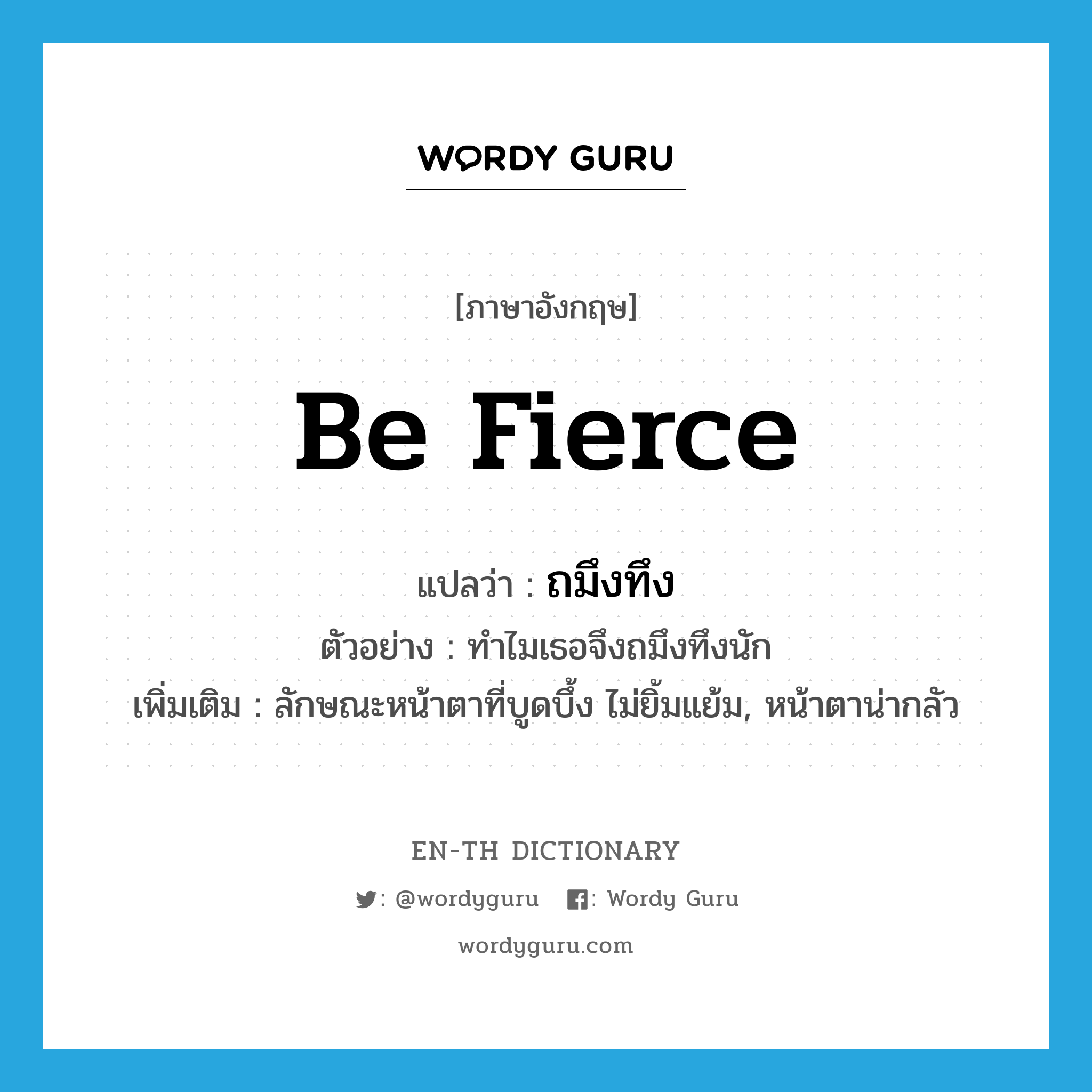 be fierce แปลว่า?, คำศัพท์ภาษาอังกฤษ be fierce แปลว่า ถมึงทึง ประเภท V ตัวอย่าง ทำไมเธอจึงถมึงทึงนัก เพิ่มเติม ลักษณะหน้าตาที่บูดบึ้ง ไม่ยิ้มแย้ม, หน้าตาน่ากลัว หมวด V