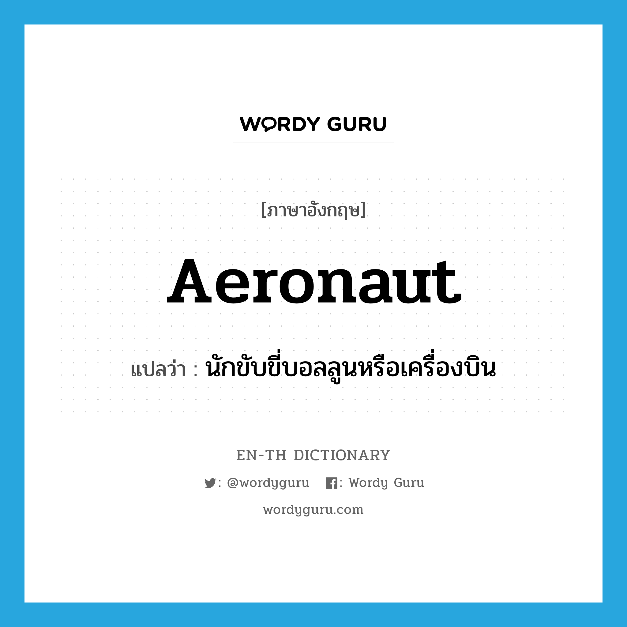 aeronaut แปลว่า?, คำศัพท์ภาษาอังกฤษ aeronaut แปลว่า นักขับขี่บอลลูนหรือเครื่องบิน ประเภท N หมวด N