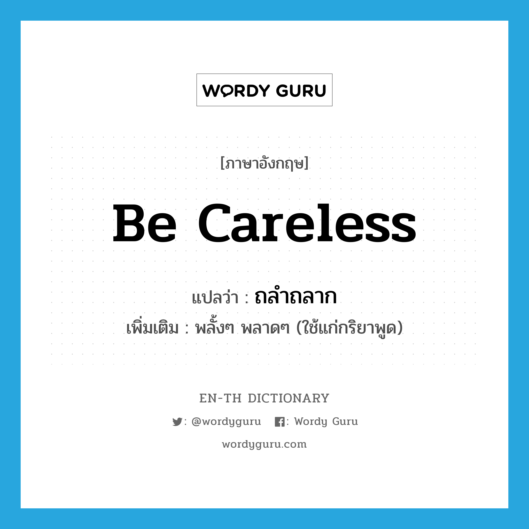 be careless แปลว่า?, คำศัพท์ภาษาอังกฤษ be careless แปลว่า ถลำถลาก ประเภท V เพิ่มเติม พลั้งๆ พลาดๆ (ใช้แก่กริยาพูด) หมวด V