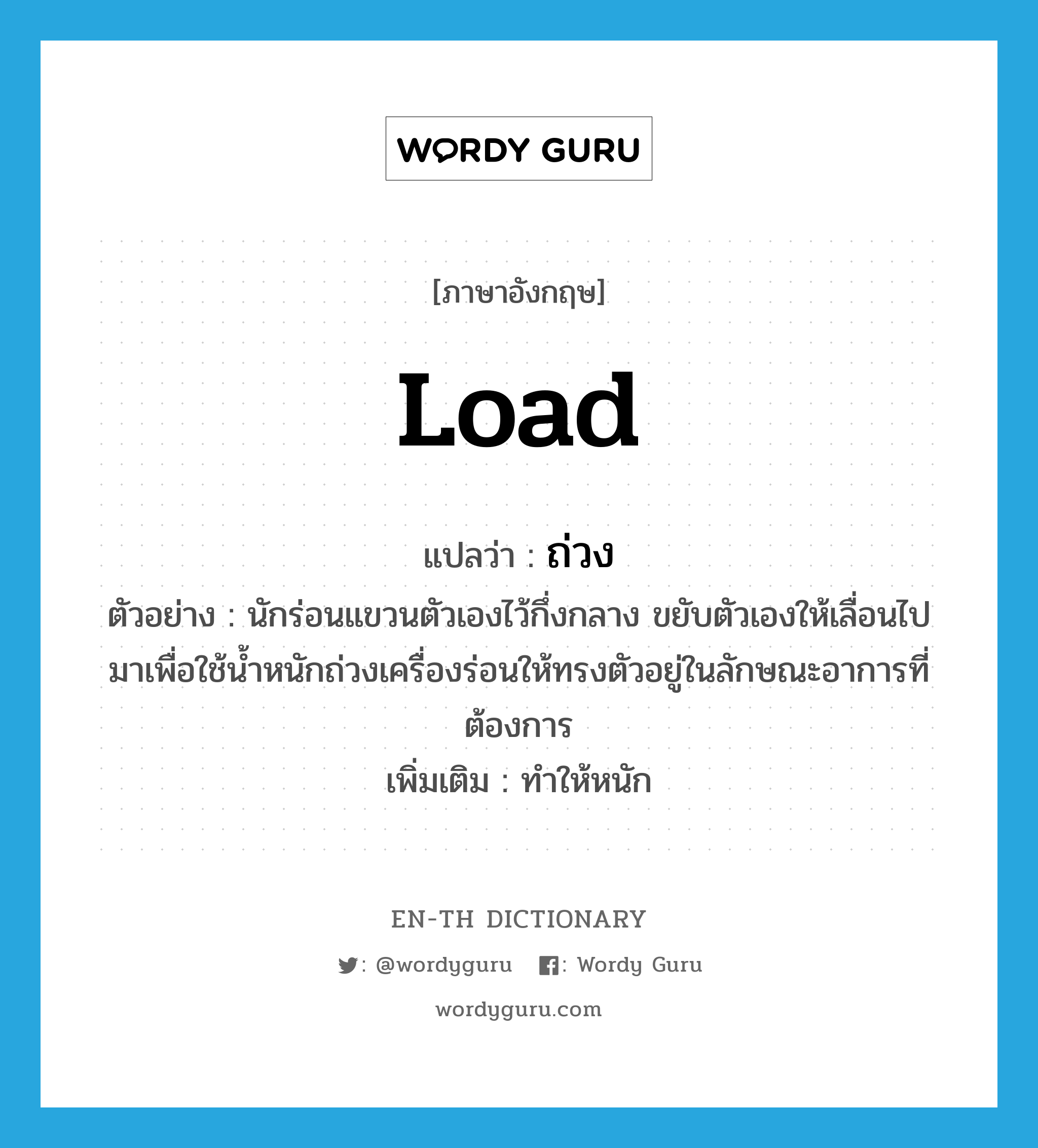 load แปลว่า?, คำศัพท์ภาษาอังกฤษ load แปลว่า ถ่วง ประเภท V ตัวอย่าง นักร่อนแขวนตัวเองไว้กึ่งกลาง ขยับตัวเองให้เลื่อนไปมาเพื่อใช้น้ำหนักถ่วงเครื่องร่อนให้ทรงตัวอยู่ในลักษณะอาการที่ต้องการ เพิ่มเติม ทำให้หนัก หมวด V