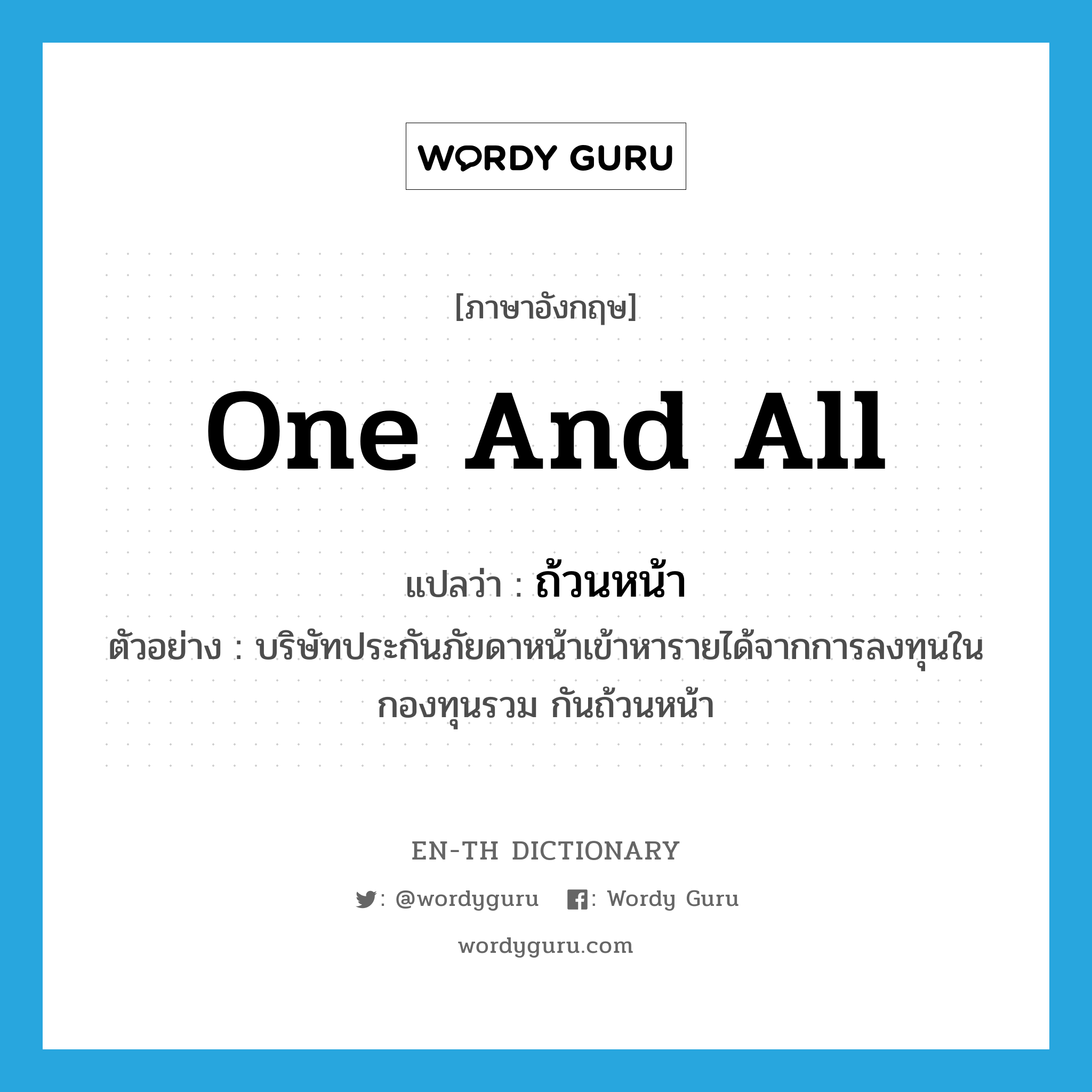 one and all แปลว่า?, คำศัพท์ภาษาอังกฤษ one and all แปลว่า ถ้วนหน้า ประเภท ADV ตัวอย่าง บริษัทประกันภัยดาหน้าเข้าหารายได้จากการลงทุนใน กองทุนรวม กันถ้วนหน้า หมวด ADV