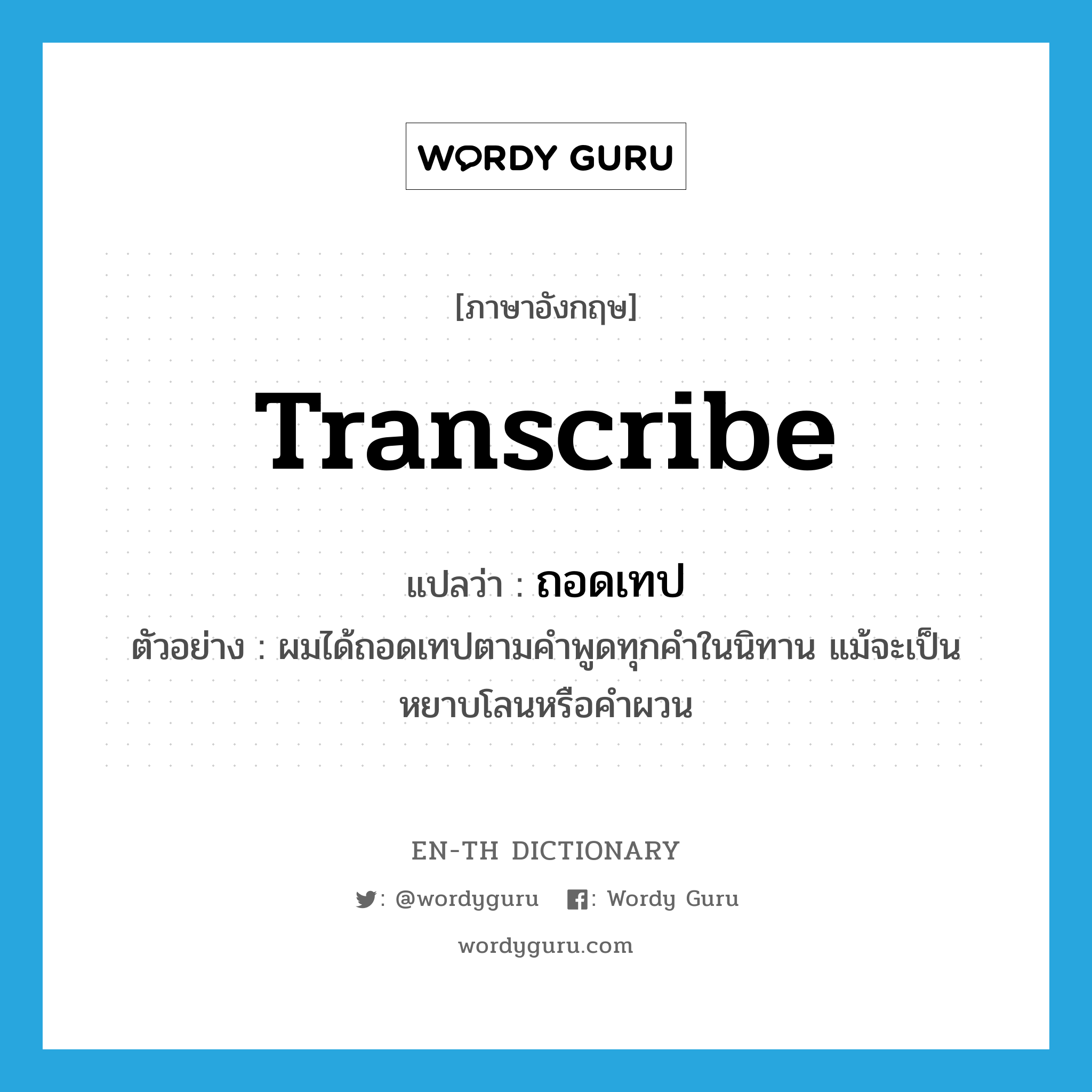 transcribe แปลว่า?, คำศัพท์ภาษาอังกฤษ transcribe แปลว่า ถอดเทป ประเภท V ตัวอย่าง ผมได้ถอดเทปตามคำพูดทุกคำในนิทาน แม้จะเป็นหยาบโลนหรือคำผวน หมวด V