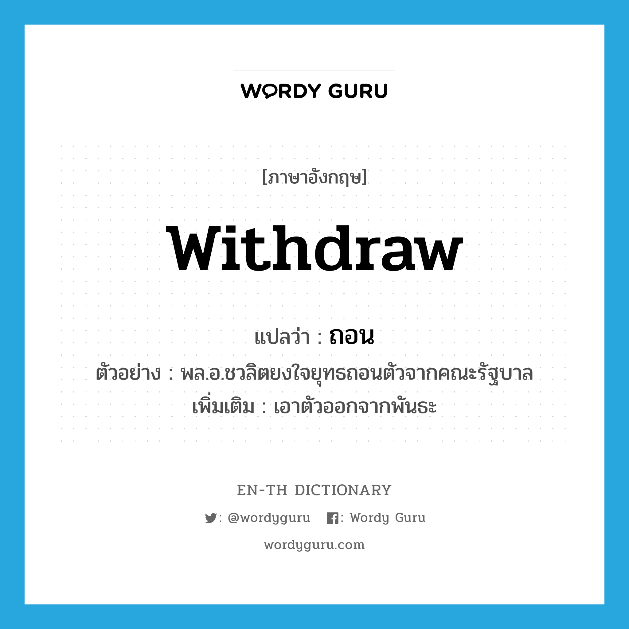 withdraw แปลว่า?, คำศัพท์ภาษาอังกฤษ withdraw แปลว่า ถอน ประเภท V ตัวอย่าง พล.อ.ชวลิตยงใจยุทธถอนตัวจากคณะรัฐบาล เพิ่มเติม เอาตัวออกจากพันธะ หมวด V