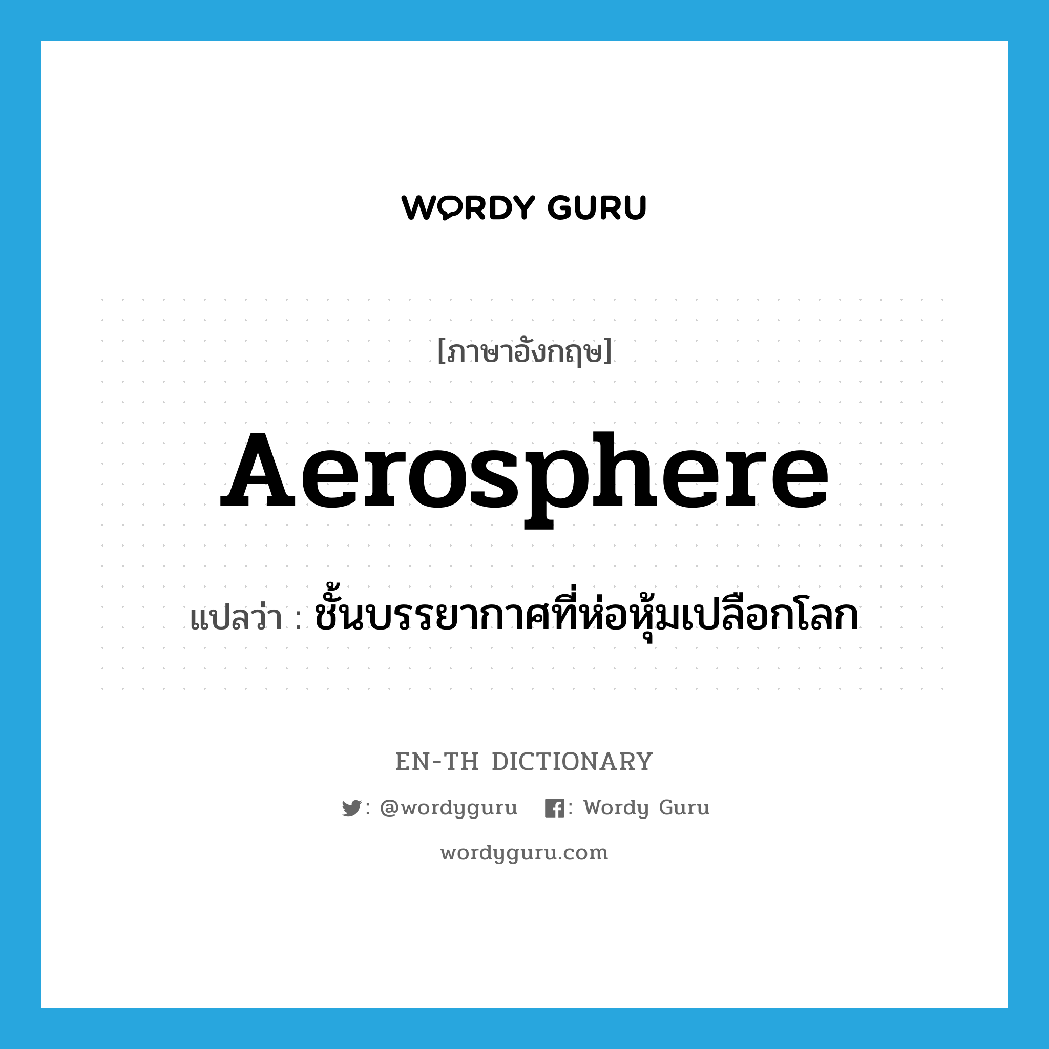 aerosphere แปลว่า?, คำศัพท์ภาษาอังกฤษ aerosphere แปลว่า ชั้นบรรยากาศที่ห่อหุ้มเปลือกโลก ประเภท N หมวด N