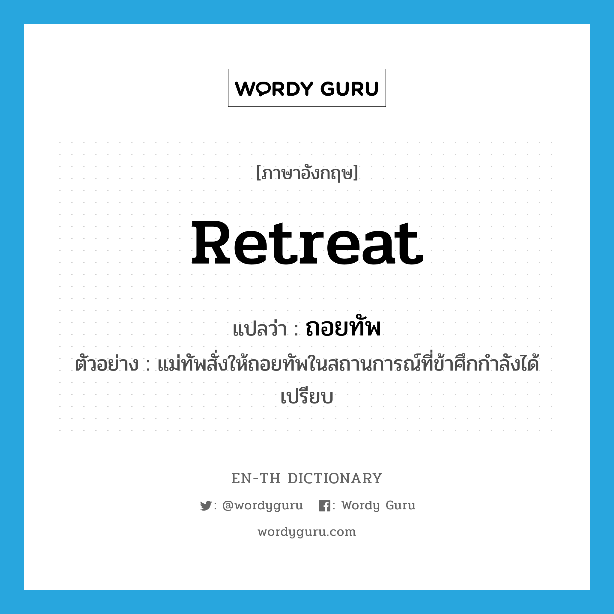 retreat แปลว่า?, คำศัพท์ภาษาอังกฤษ retreat แปลว่า ถอยทัพ ประเภท V ตัวอย่าง แม่ทัพสั่งให้ถอยทัพในสถานการณ์ที่ข้าศึกกำลังได้เปรียบ หมวด V