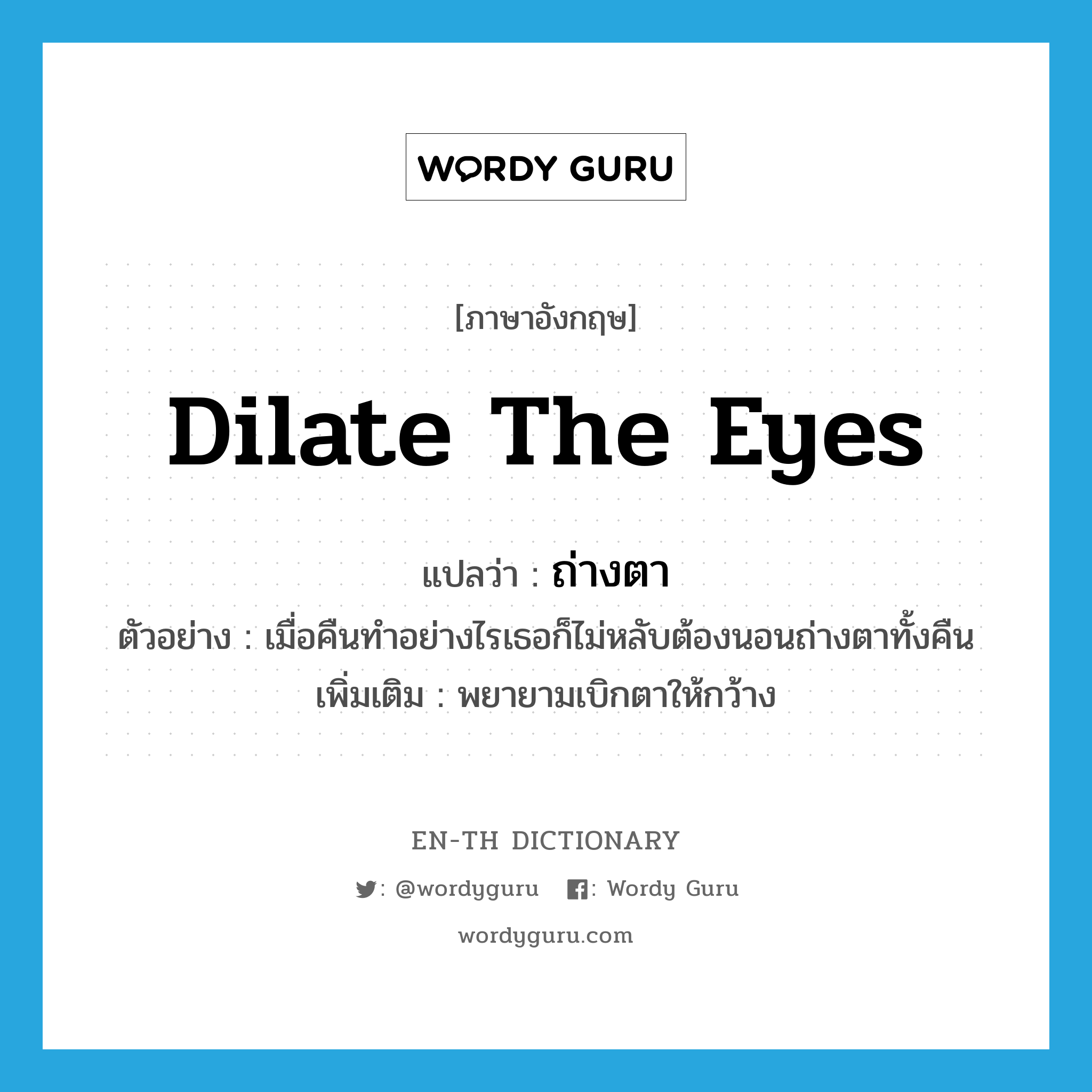 dilate the eyes แปลว่า?, คำศัพท์ภาษาอังกฤษ dilate the eyes แปลว่า ถ่างตา ประเภท V ตัวอย่าง เมื่อคืนทำอย่างไรเธอก็ไม่หลับต้องนอนถ่างตาทั้งคืน เพิ่มเติม พยายามเบิกตาให้กว้าง หมวด V