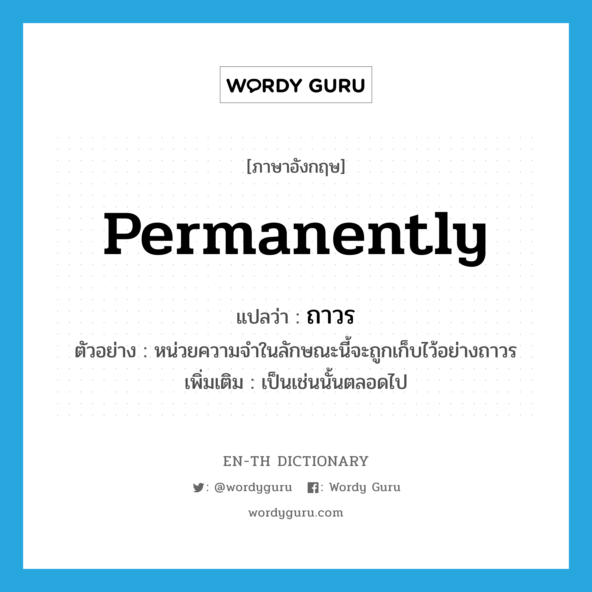 permanently แปลว่า?, คำศัพท์ภาษาอังกฤษ permanently แปลว่า ถาวร ประเภท ADV ตัวอย่าง หน่วยความจำในลักษณะนี้จะถูกเก็บไว้อย่างถาวร เพิ่มเติม เป็นเช่นนั้นตลอดไป หมวด ADV