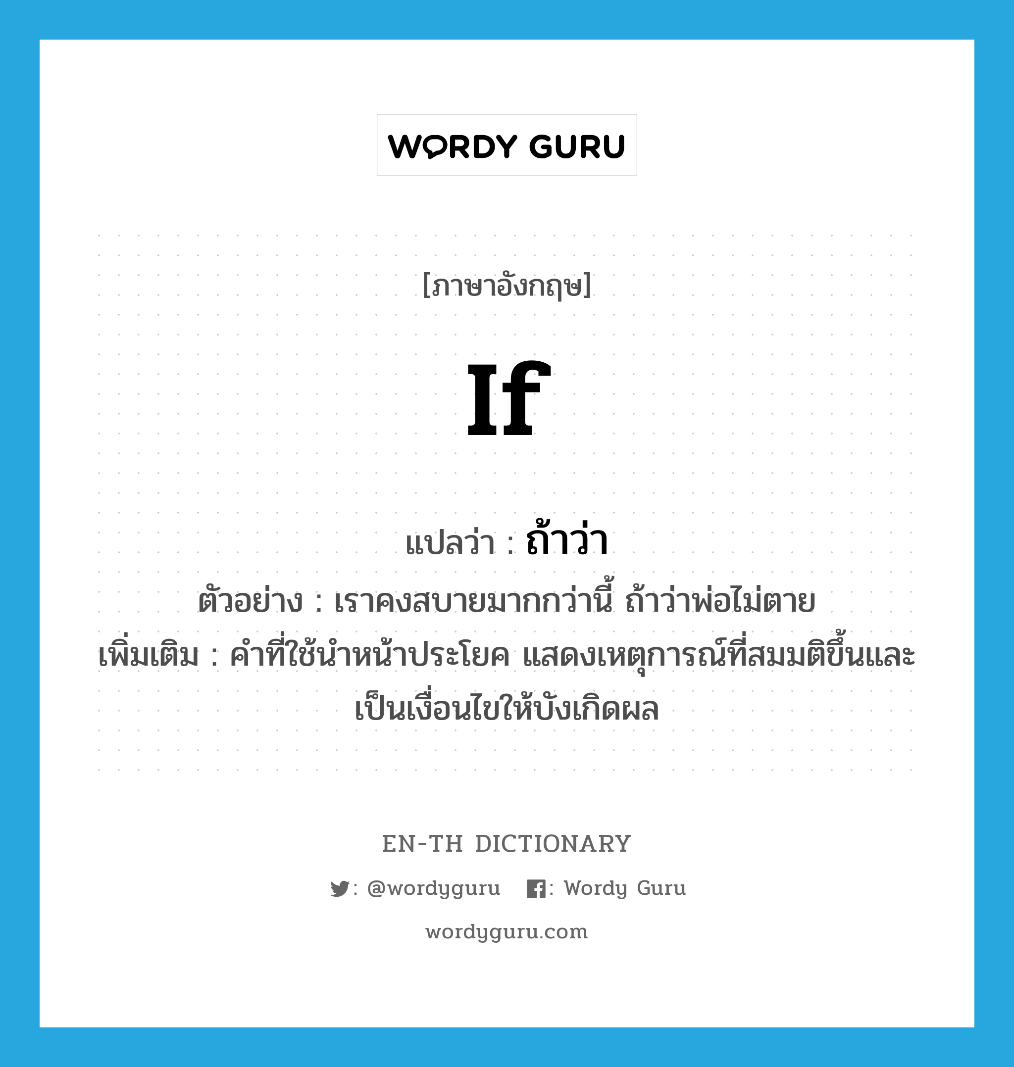 if แปลว่า?, คำศัพท์ภาษาอังกฤษ if แปลว่า ถ้าว่า ประเภท CONJ ตัวอย่าง เราคงสบายมากกว่านี้ ถ้าว่าพ่อไม่ตาย เพิ่มเติม คำที่ใช้นำหน้าประโยค แสดงเหตุการณ์ที่สมมติขึ้นและเป็นเงื่อนไขให้บังเกิดผล หมวด CONJ