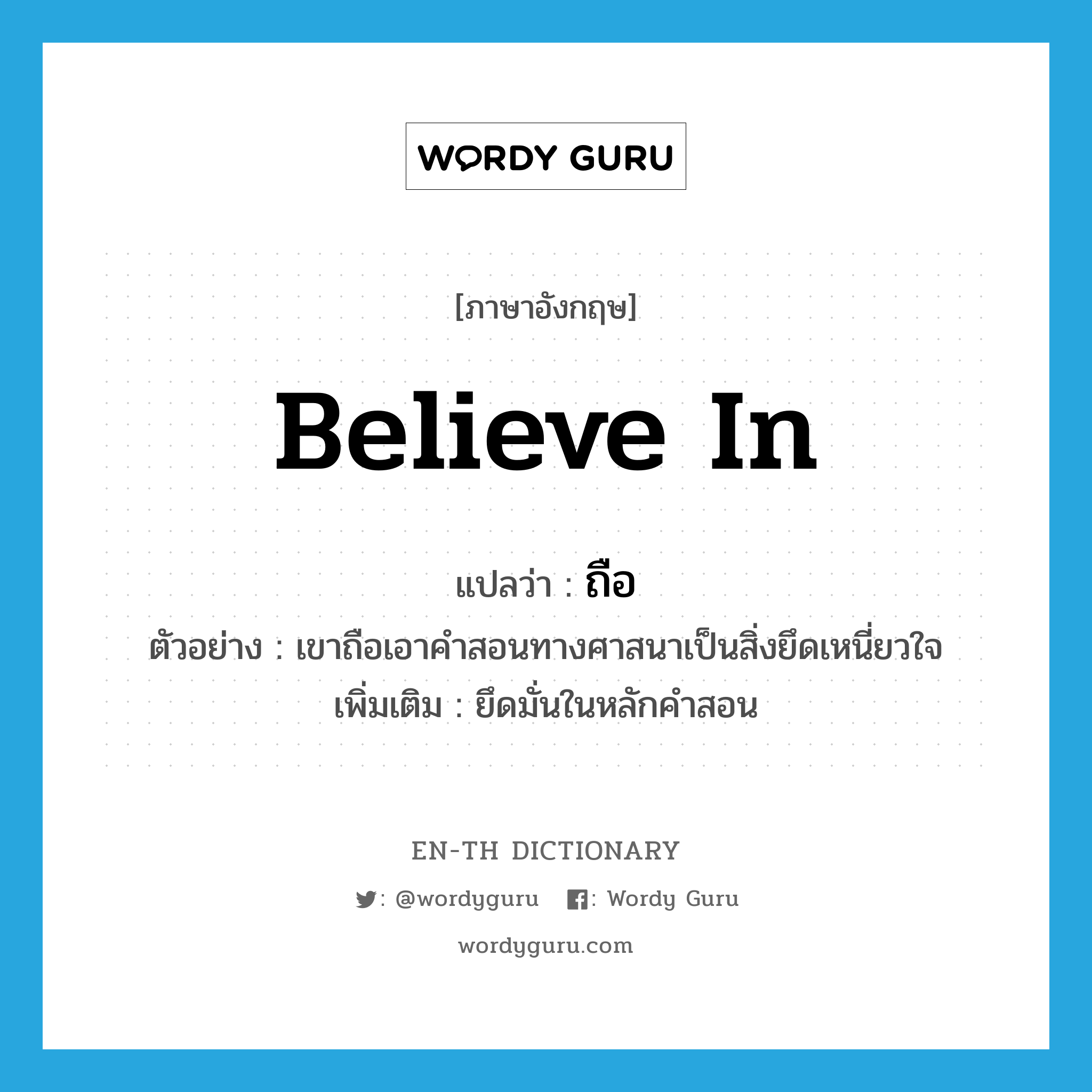 believe in แปลว่า?, คำศัพท์ภาษาอังกฤษ believe in แปลว่า ถือ ประเภท V ตัวอย่าง เขาถือเอาคำสอนทางศาสนาเป็นสิ่งยึดเหนี่ยวใจ เพิ่มเติม ยึดมั่นในหลักคำสอน หมวด V