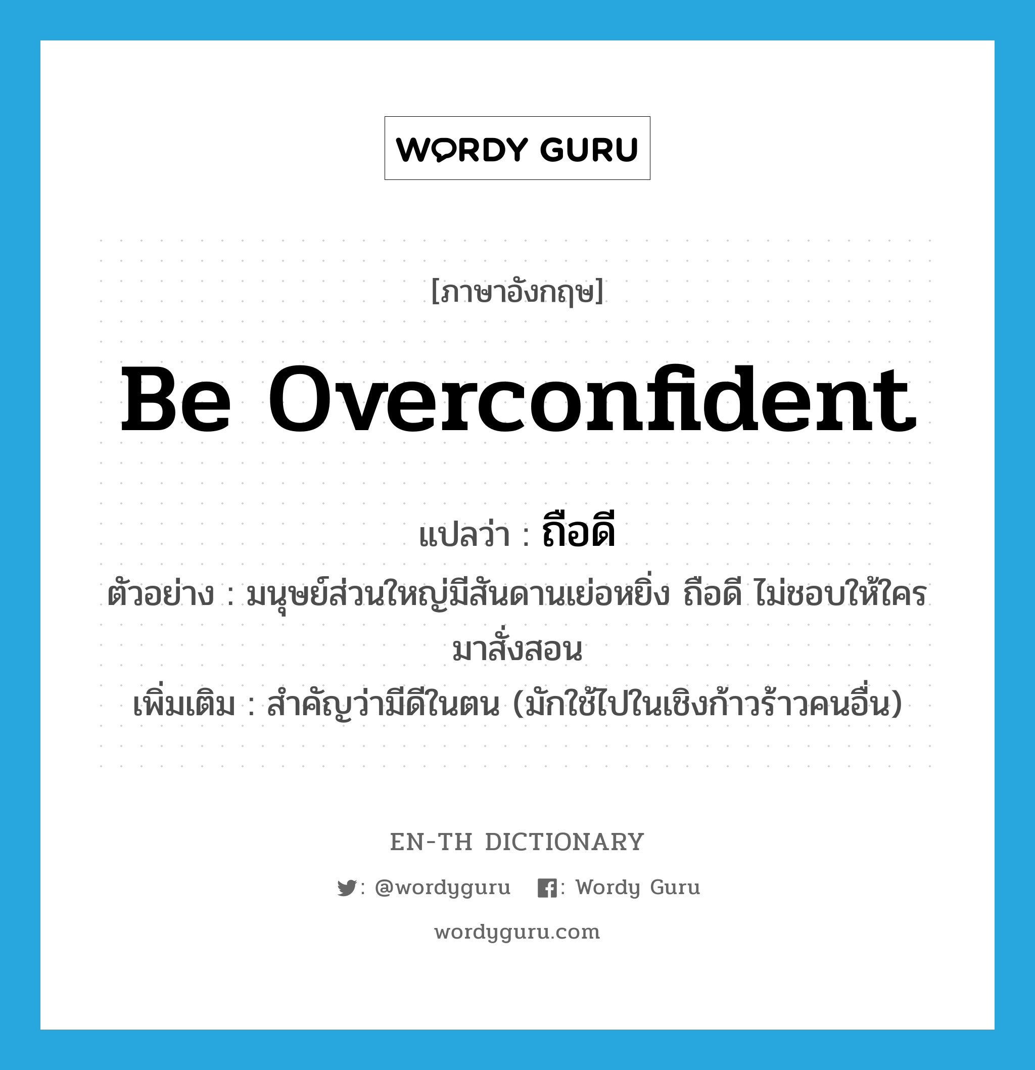 be overconfident แปลว่า?, คำศัพท์ภาษาอังกฤษ be overconfident แปลว่า ถือดี ประเภท V ตัวอย่าง มนุษย์ส่วนใหญ่มีสันดานเย่อหยิ่ง ถือดี ไม่ชอบให้ใครมาสั่งสอน เพิ่มเติม สำคัญว่ามีดีในตน (มักใช้ไปในเชิงก้าวร้าวคนอื่น) หมวด V