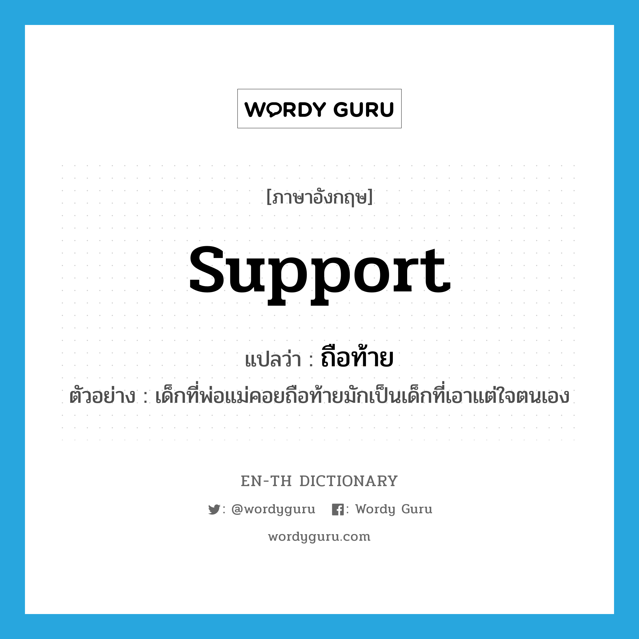 support แปลว่า?, คำศัพท์ภาษาอังกฤษ support แปลว่า ถือท้าย ประเภท V ตัวอย่าง เด็กที่พ่อแม่คอยถือท้ายมักเป็นเด็กที่เอาแต่ใจตนเอง หมวด V