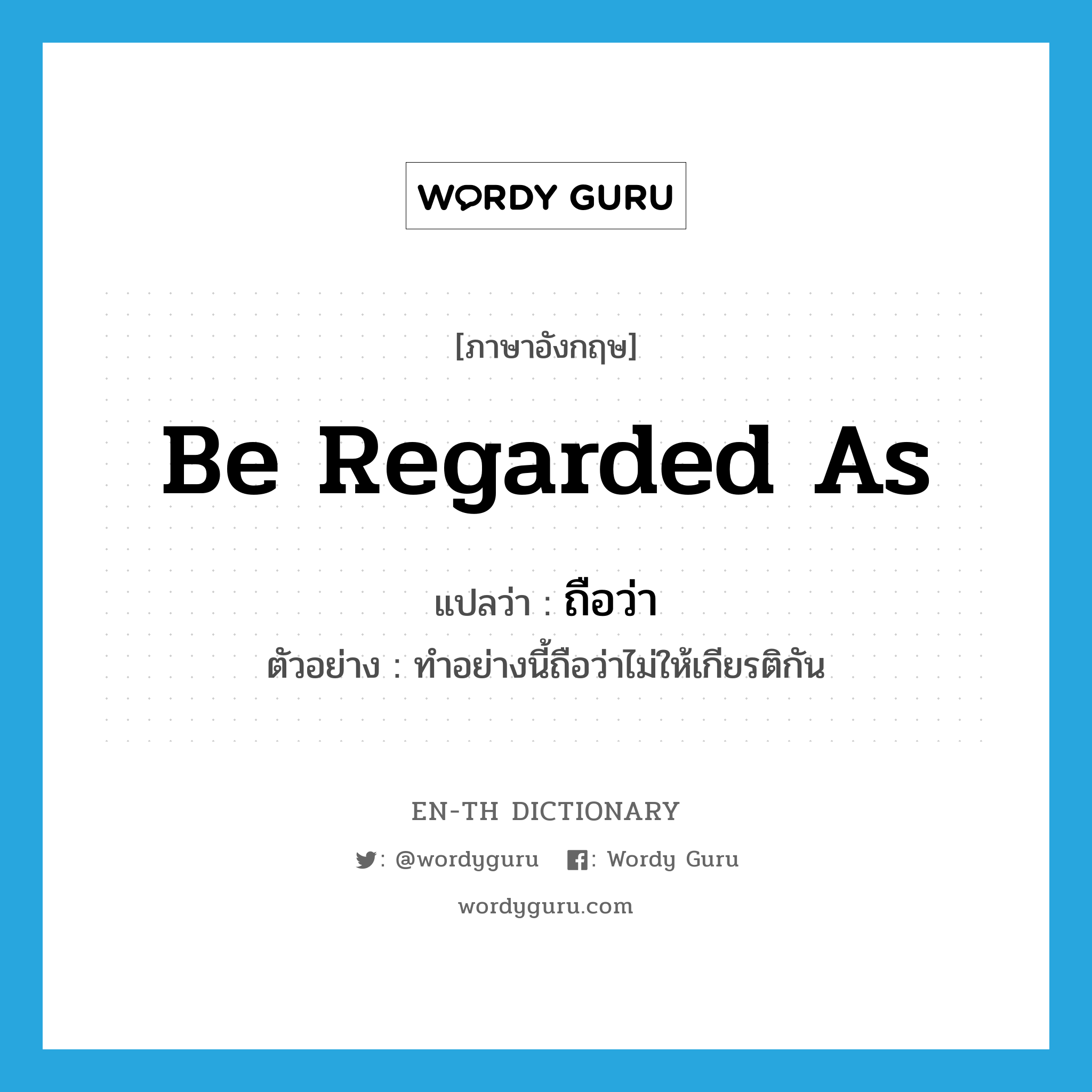 be regarded as แปลว่า?, คำศัพท์ภาษาอังกฤษ be regarded as แปลว่า ถือว่า ประเภท V ตัวอย่าง ทำอย่างนี้ถือว่าไม่ให้เกียรติกัน หมวด V