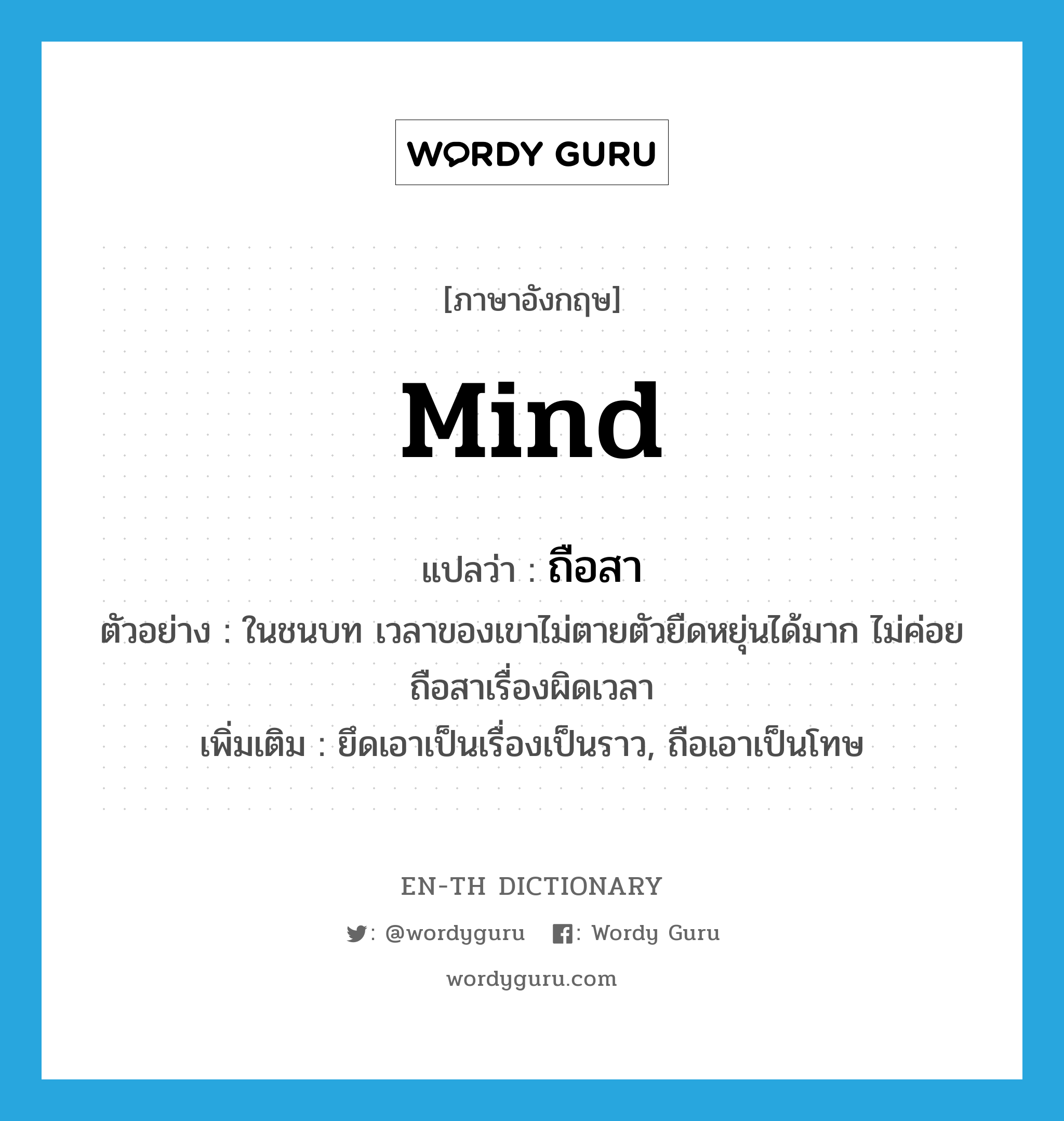 mind แปลว่า?, คำศัพท์ภาษาอังกฤษ mind แปลว่า ถือสา ประเภท V ตัวอย่าง ในชนบท เวลาของเขาไม่ตายตัวยืดหยุ่นได้มาก ไม่ค่อยถือสาเรื่องผิดเวลา เพิ่มเติม ยึดเอาเป็นเรื่องเป็นราว, ถือเอาเป็นโทษ หมวด V