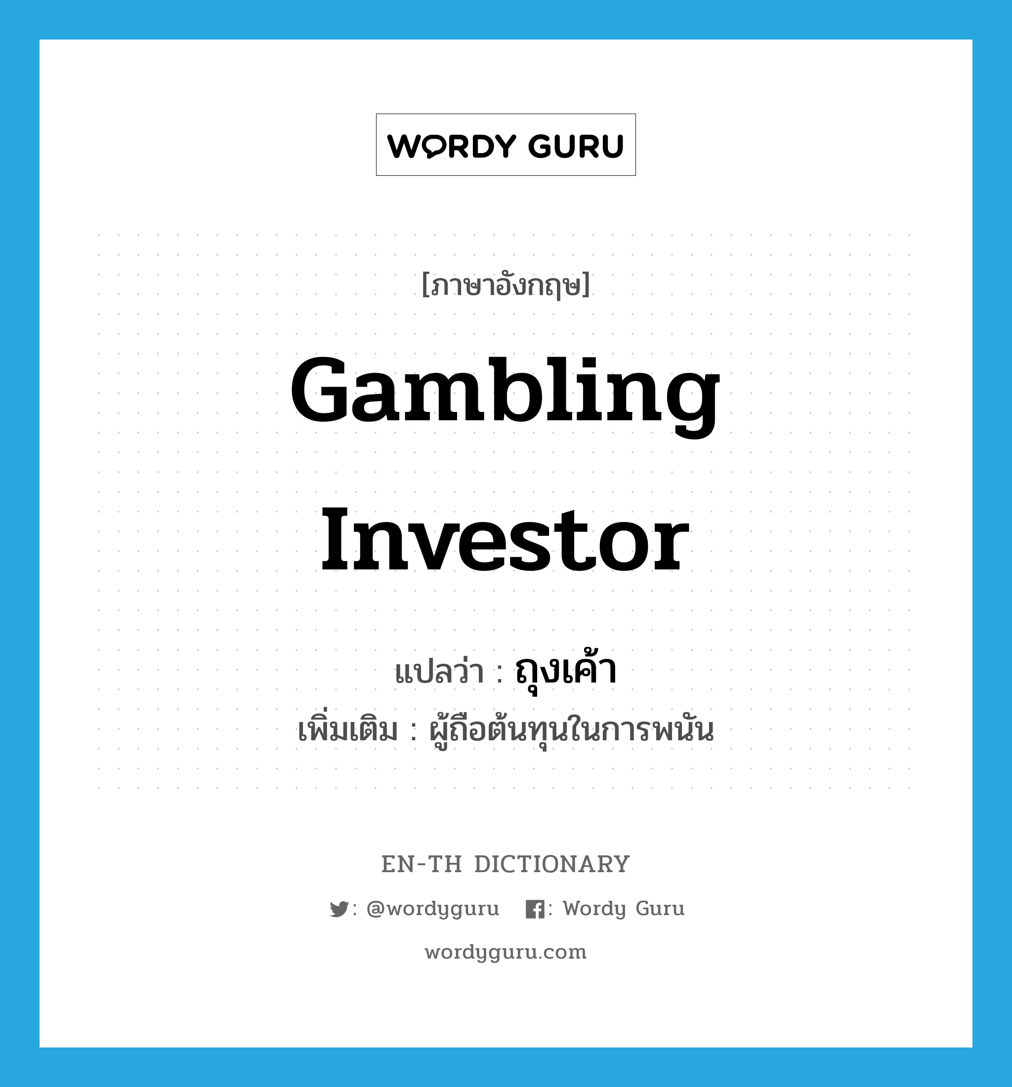 gambling investor แปลว่า?, คำศัพท์ภาษาอังกฤษ gambling investor แปลว่า ถุงเค้า ประเภท N เพิ่มเติม ผู้ถือต้นทุนในการพนัน หมวด N