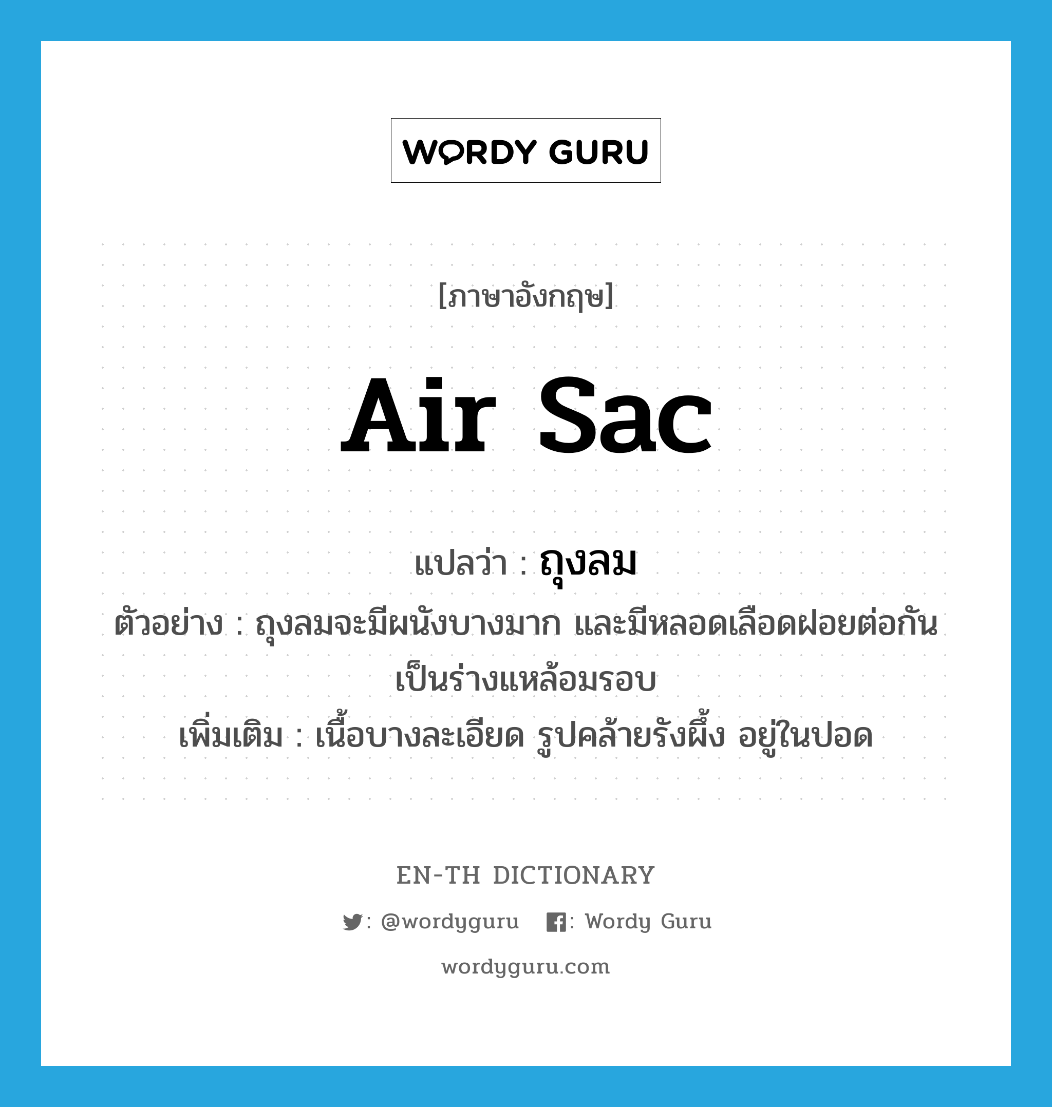 air sac แปลว่า?, คำศัพท์ภาษาอังกฤษ air sac แปลว่า ถุงลม ประเภท N ตัวอย่าง ถุงลมจะมีผนังบางมาก และมีหลอดเลือดฝอยต่อกันเป็นร่างแหล้อมรอบ เพิ่มเติม เนื้อบางละเอียด รูปคล้ายรังผึ้ง อยู่ในปอด หมวด N