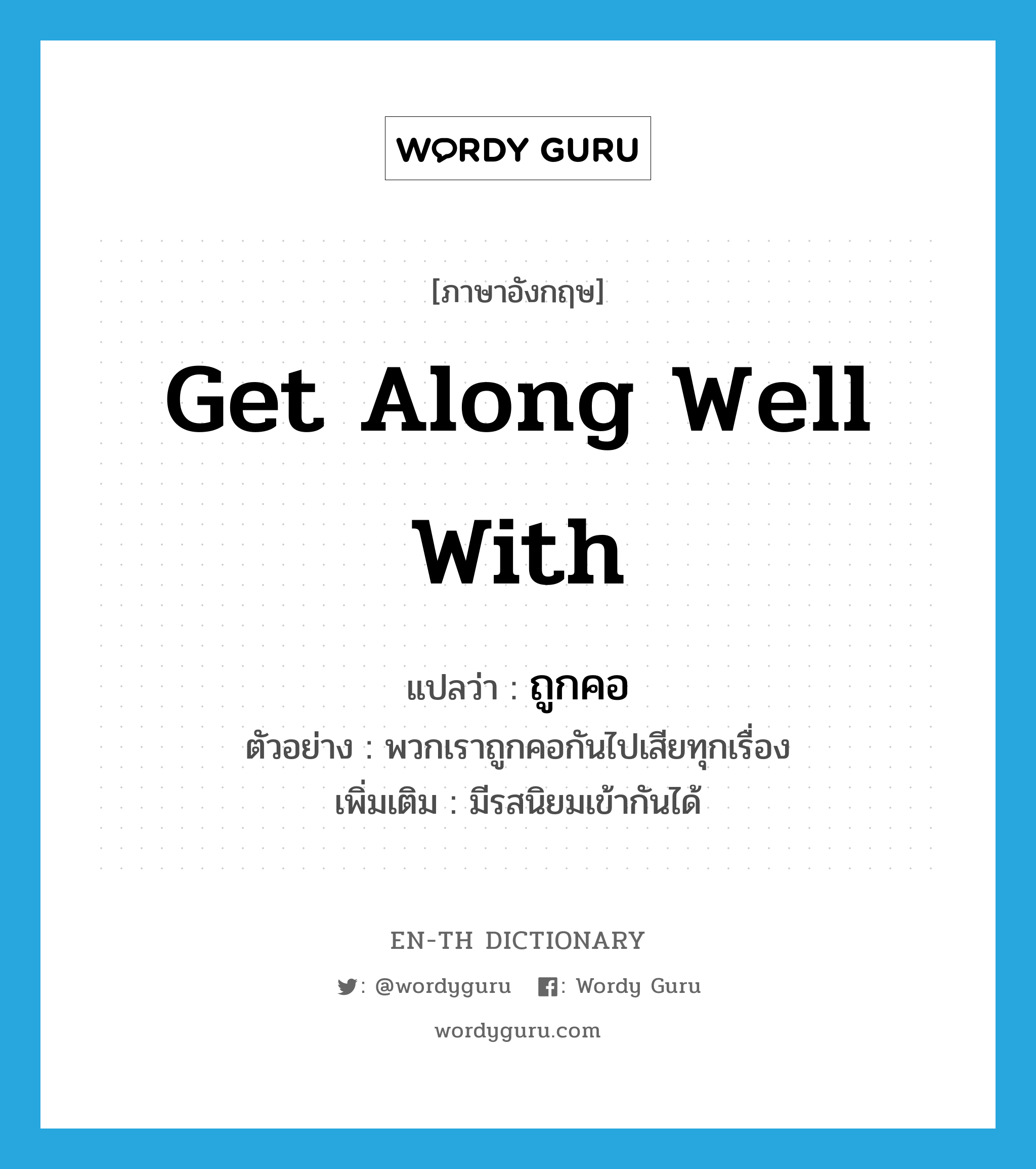 get along well with แปลว่า?, คำศัพท์ภาษาอังกฤษ get along well with แปลว่า ถูกคอ ประเภท V ตัวอย่าง พวกเราถูกคอกันไปเสียทุกเรื่อง เพิ่มเติม มีรสนิยมเข้ากันได้ หมวด V