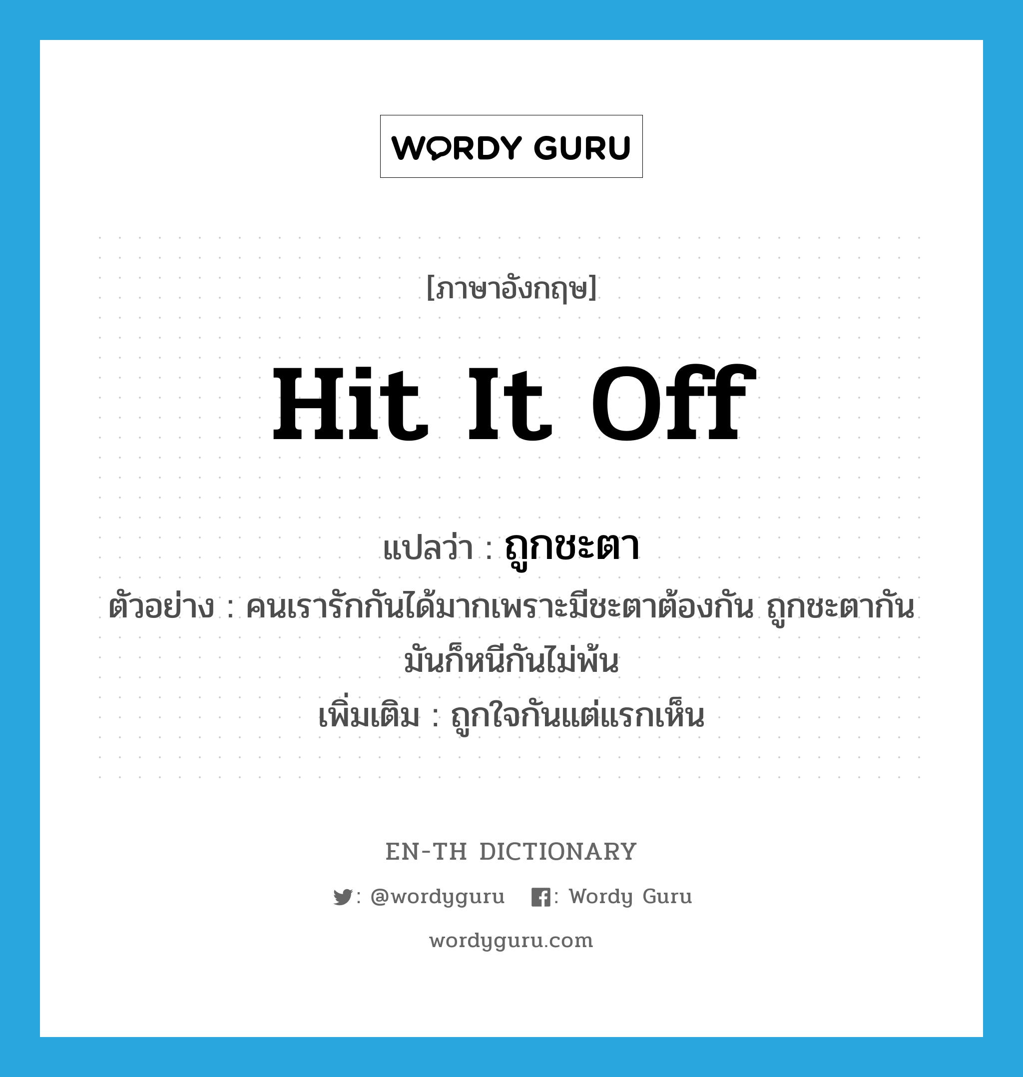 hit it off แปลว่า?, คำศัพท์ภาษาอังกฤษ hit it off แปลว่า ถูกชะตา ประเภท V ตัวอย่าง คนเรารักกันได้มากเพราะมีชะตาต้องกัน ถูกชะตากัน มันก็หนีกันไม่พ้น เพิ่มเติม ถูกใจกันแต่แรกเห็น หมวด V