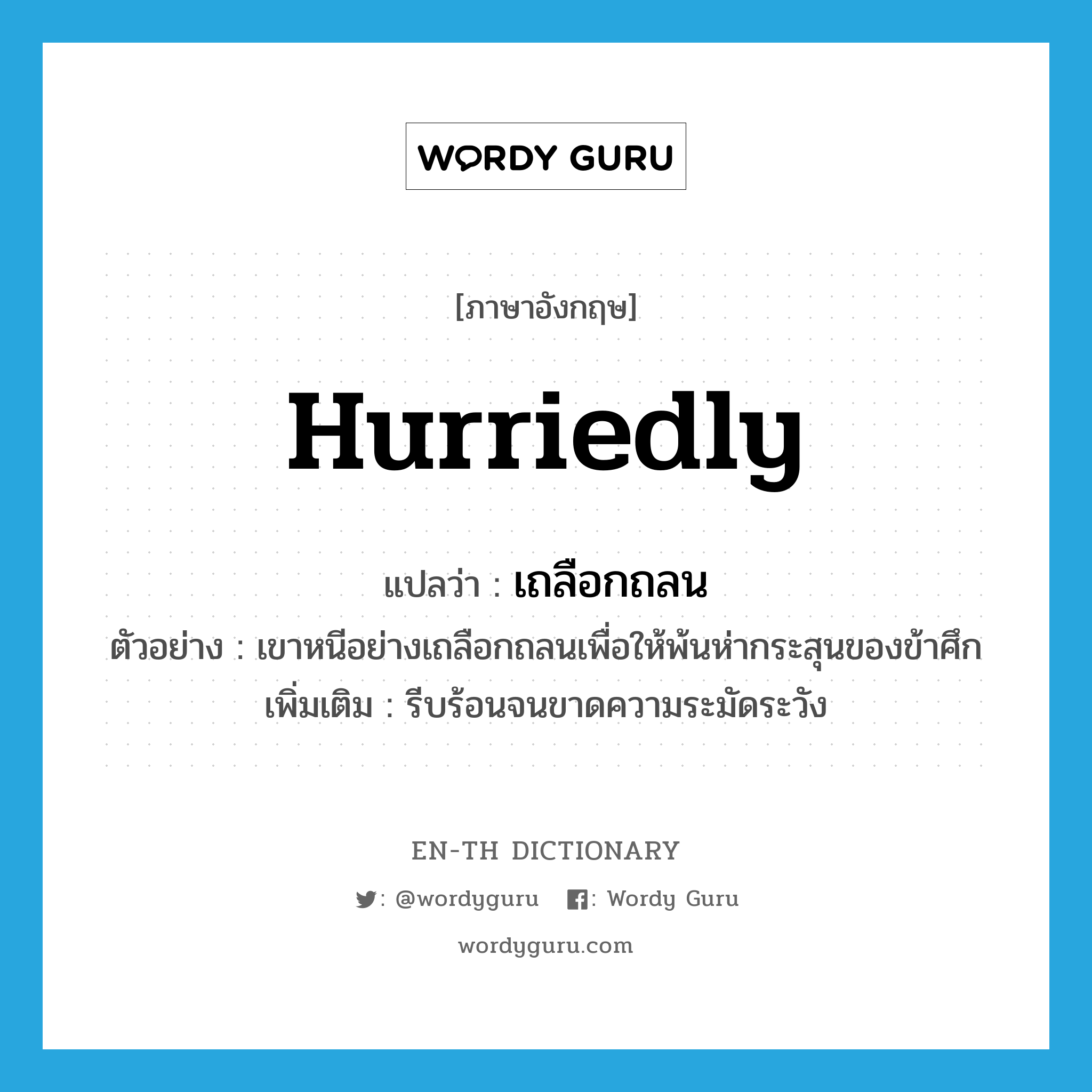 hurriedly แปลว่า?, คำศัพท์ภาษาอังกฤษ hurriedly แปลว่า เถลือกถลน ประเภท ADV ตัวอย่าง เขาหนีอย่างเถลือกถลนเพื่อให้พ้นห่ากระสุนของข้าศึก เพิ่มเติม รีบร้อนจนขาดความระมัดระวัง หมวด ADV