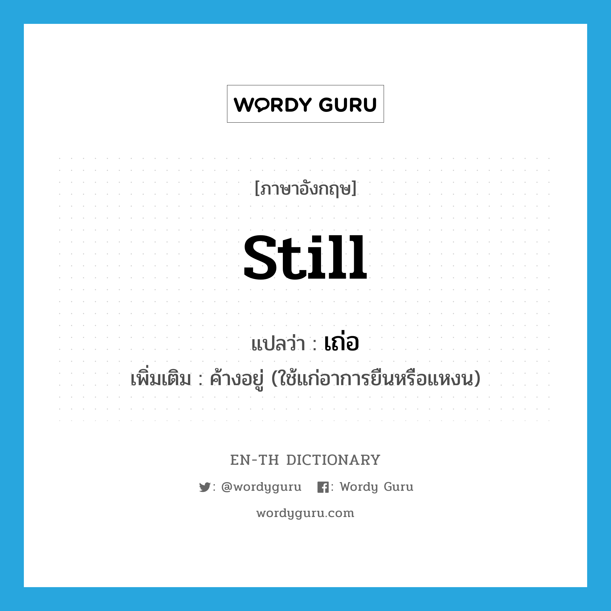 still แปลว่า?, คำศัพท์ภาษาอังกฤษ still แปลว่า เถ่อ ประเภท ADV เพิ่มเติม ค้างอยู่ (ใช้แก่อาการยืนหรือแหงน) หมวด ADV