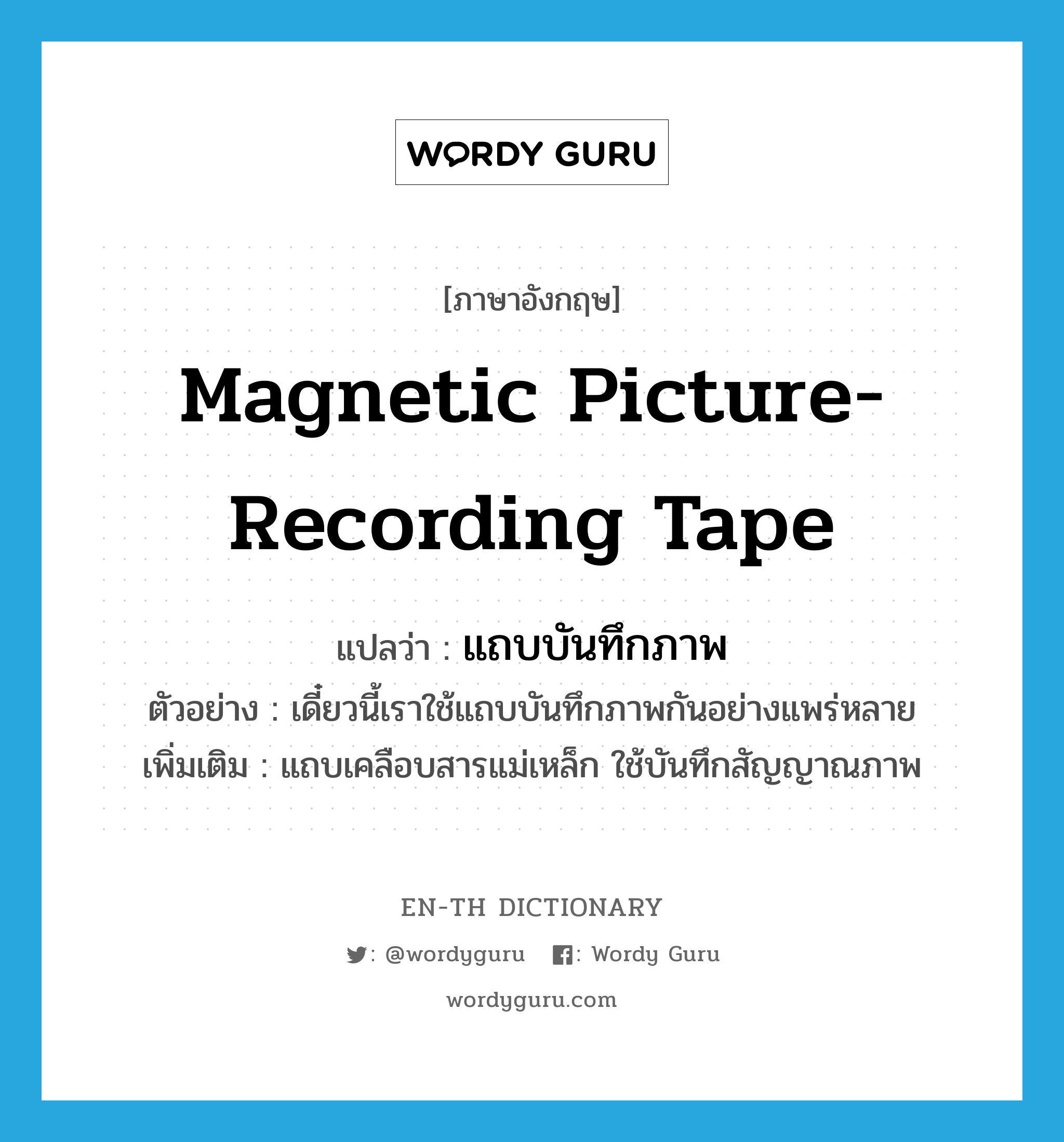 magnetic picture-recording tape แปลว่า?, คำศัพท์ภาษาอังกฤษ magnetic picture-recording tape แปลว่า แถบบันทึกภาพ ประเภท N ตัวอย่าง เดี๋ยวนี้เราใช้แถบบันทึกภาพกันอย่างแพร่หลาย เพิ่มเติม แถบเคลือบสารแม่เหล็ก ใช้บันทึกสัญญาณภาพ หมวด N