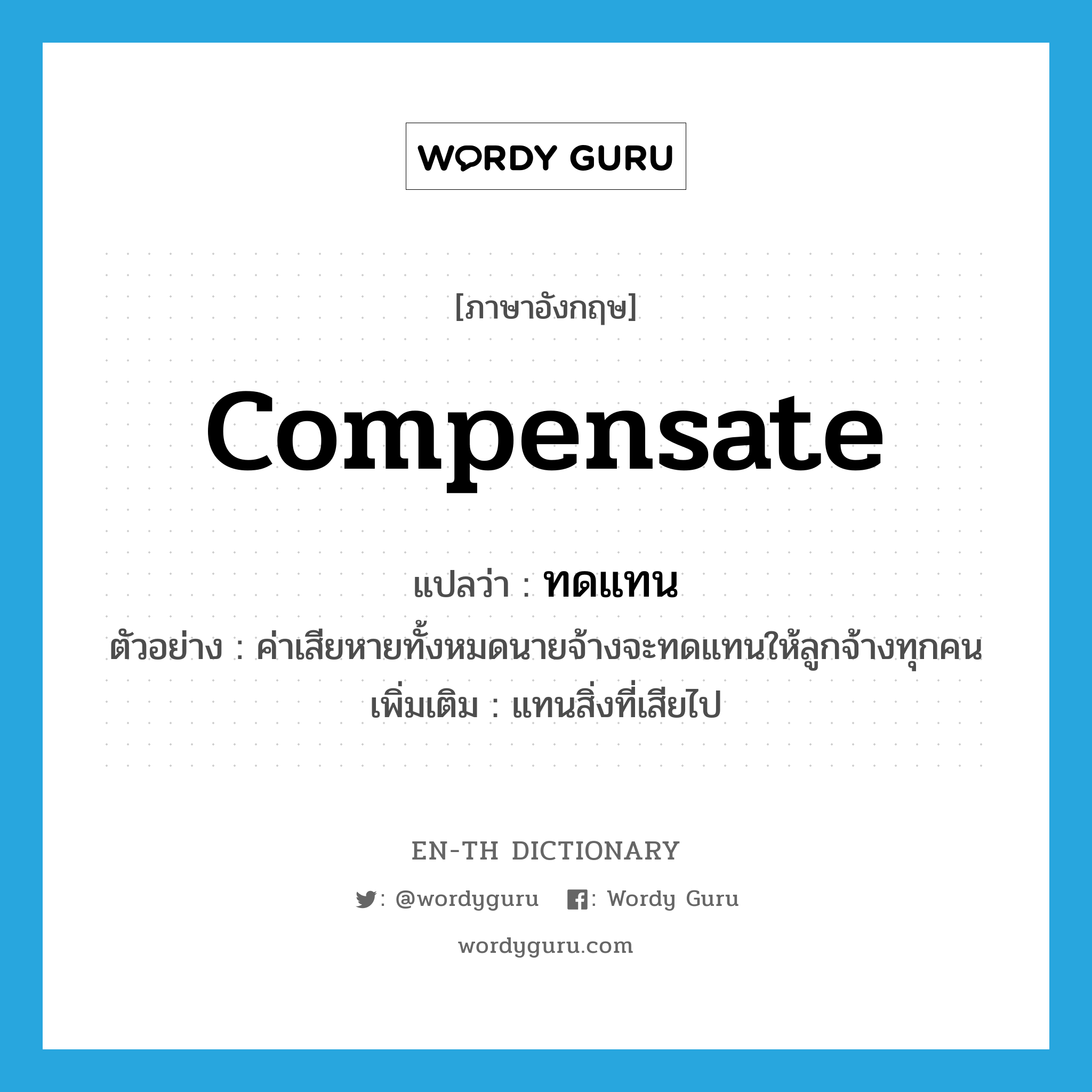 compensate แปลว่า?, คำศัพท์ภาษาอังกฤษ compensate แปลว่า ทดแทน ประเภท V ตัวอย่าง ค่าเสียหายทั้งหมดนายจ้างจะทดแทนให้ลูกจ้างทุกคน เพิ่มเติม แทนสิ่งที่เสียไป หมวด V