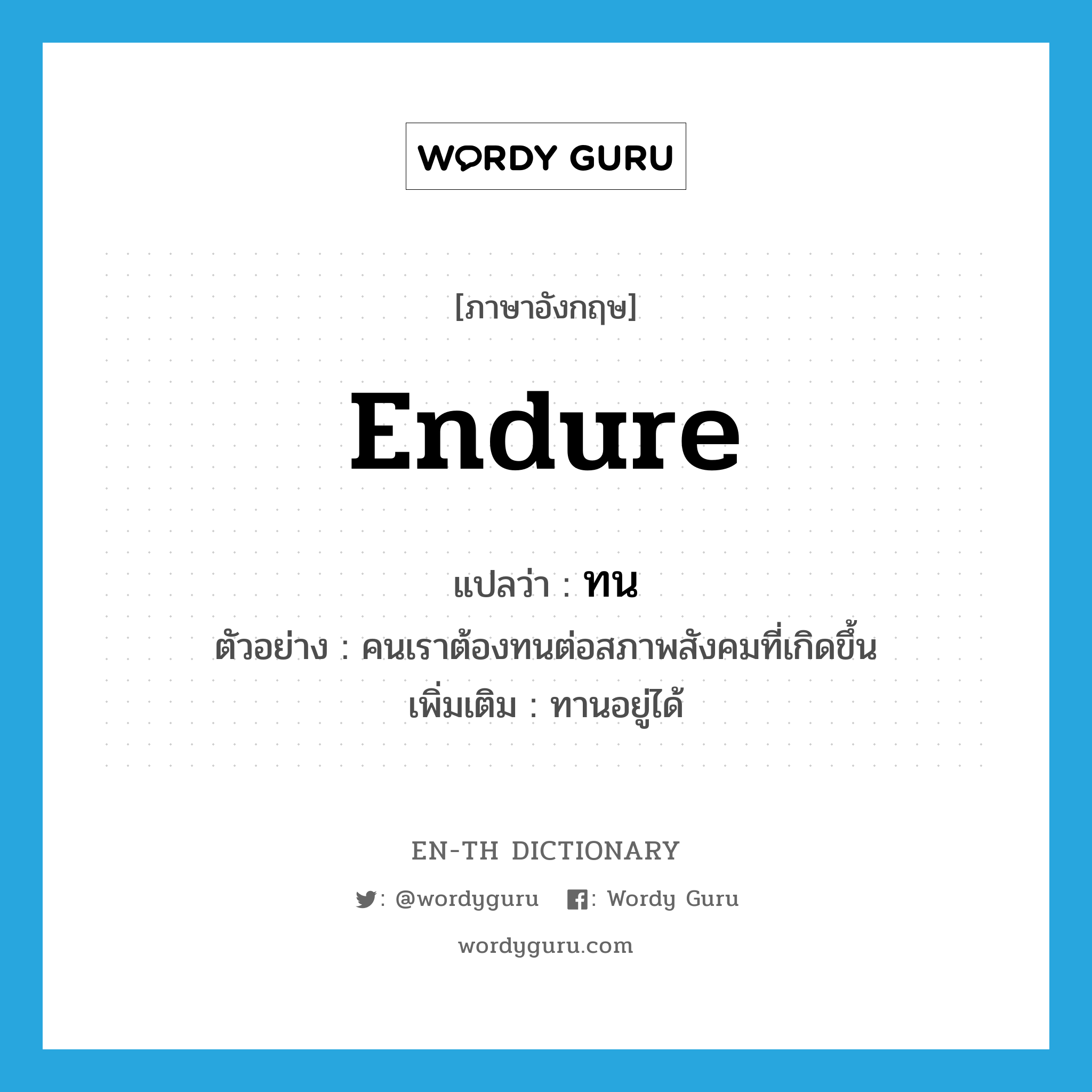 endure แปลว่า?, คำศัพท์ภาษาอังกฤษ endure แปลว่า ทน ประเภท V ตัวอย่าง คนเราต้องทนต่อสภาพสังคมที่เกิดขึ้น เพิ่มเติม ทานอยู่ได้ หมวด V