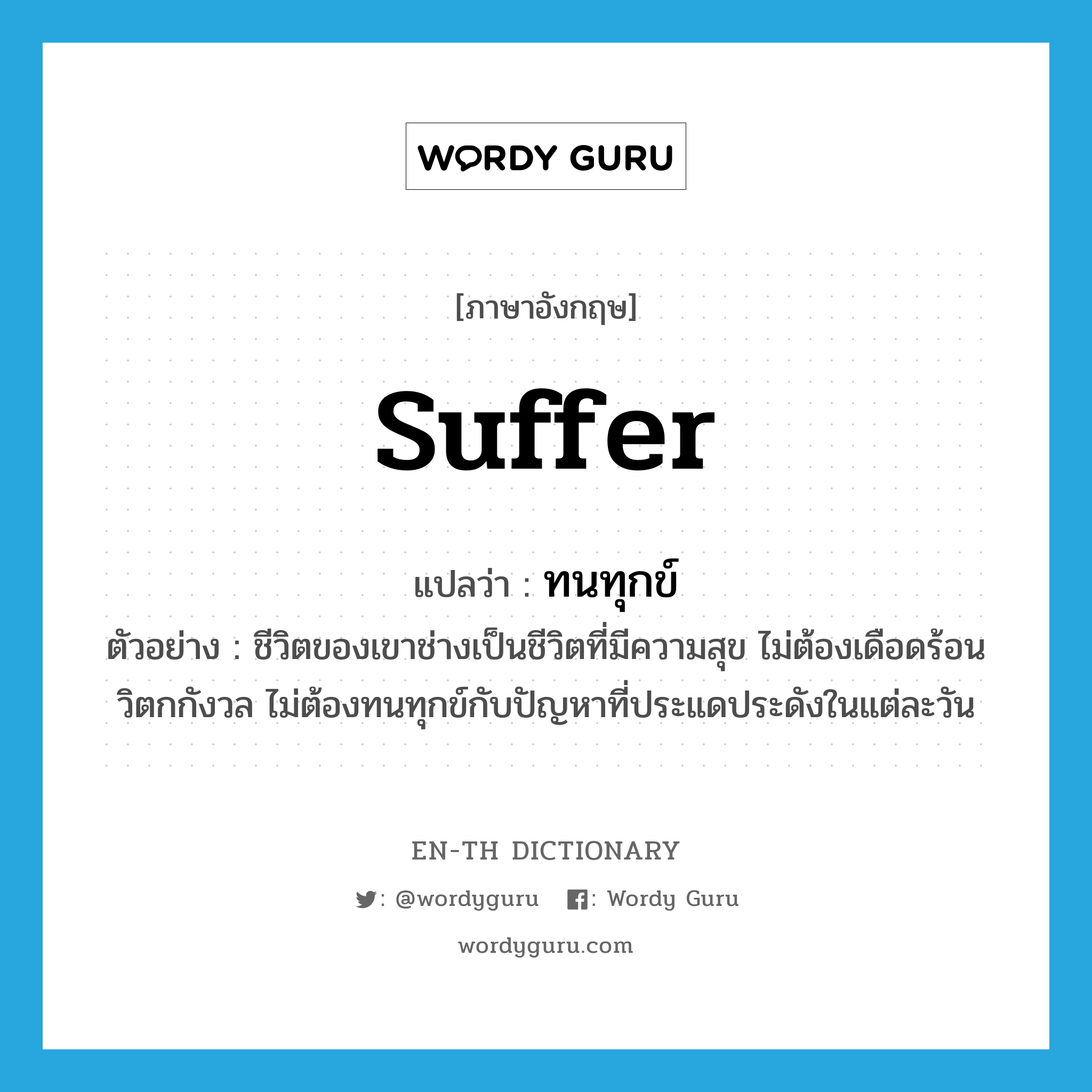 suffer แปลว่า?, คำศัพท์ภาษาอังกฤษ suffer แปลว่า ทนทุกข์ ประเภท V ตัวอย่าง ชีวิตของเขาช่างเป็นชีวิตที่มีความสุข ไม่ต้องเดือดร้อนวิตกกังวล ไม่ต้องทนทุกข์กับปัญหาที่ประแดประดังในแต่ละวัน หมวด V