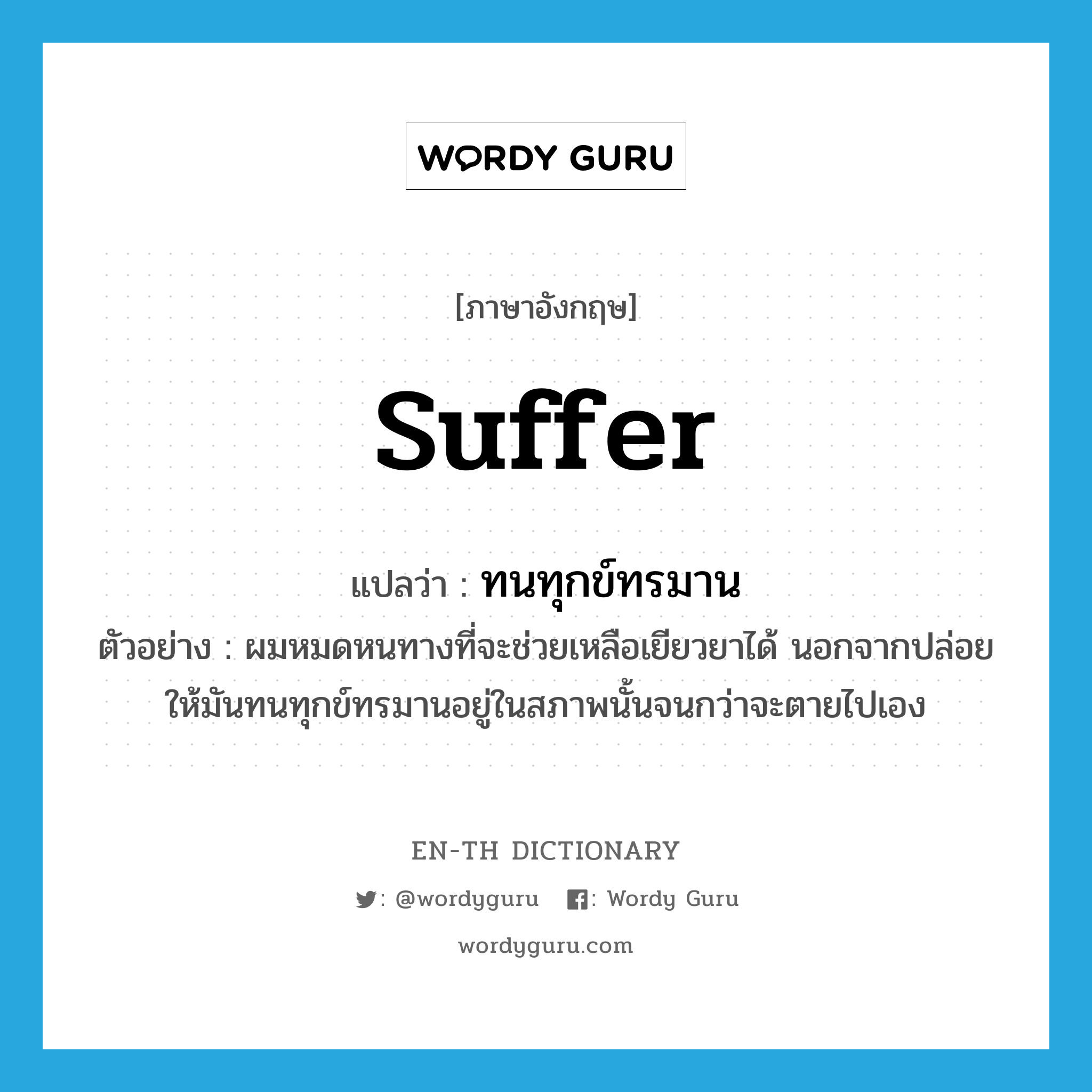 suffer แปลว่า?, คำศัพท์ภาษาอังกฤษ suffer แปลว่า ทนทุกข์ทรมาน ประเภท V ตัวอย่าง ผมหมดหนทางที่จะช่วยเหลือเยียวยาได้ นอกจากปล่อยให้มันทนทุกข์ทรมานอยู่ในสภาพนั้นจนกว่าจะตายไปเอง หมวด V