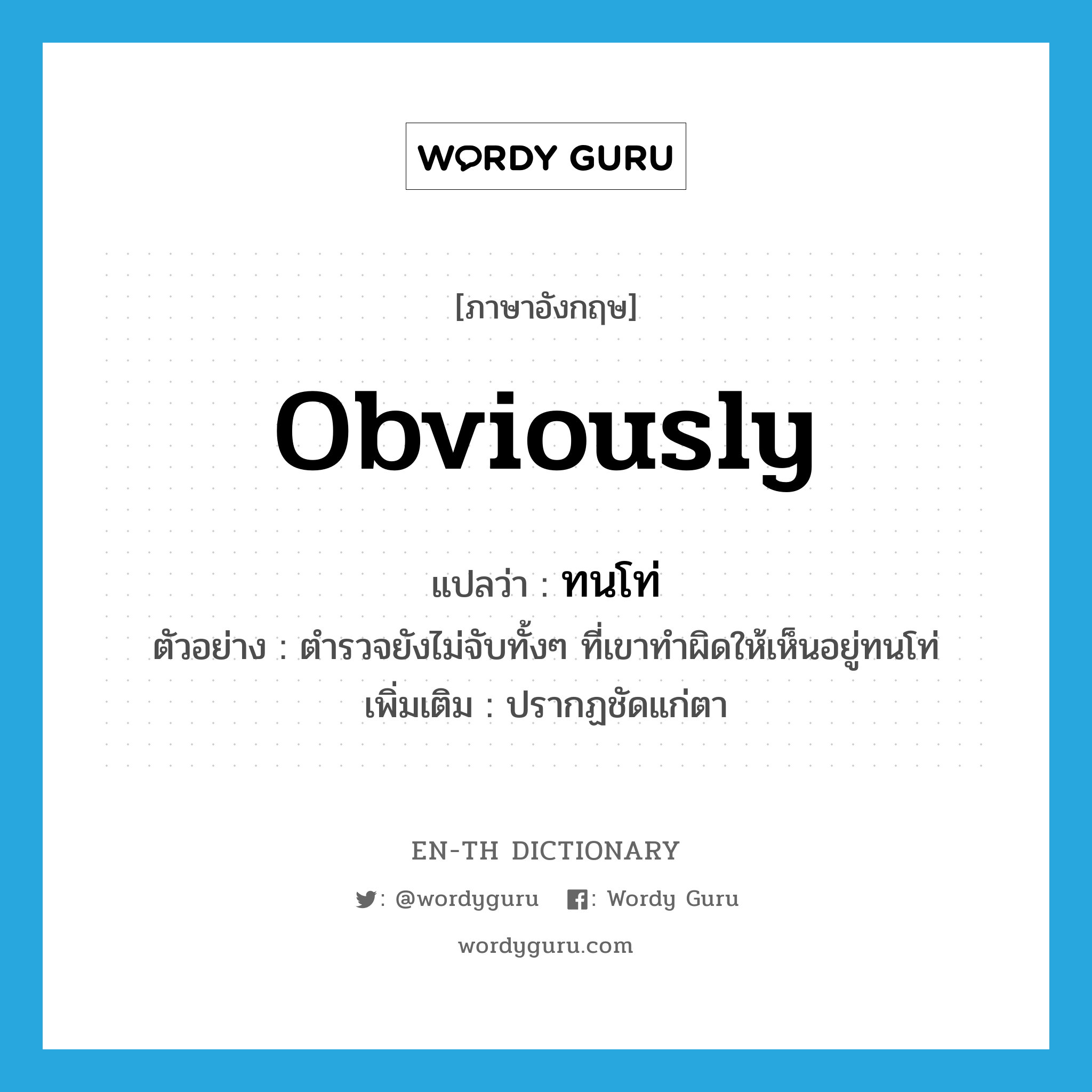 obviously แปลว่า?, คำศัพท์ภาษาอังกฤษ obviously แปลว่า ทนโท่ ประเภท ADV ตัวอย่าง ตำรวจยังไม่จับทั้งๆ ที่เขาทำผิดให้เห็นอยู่ทนโท่ เพิ่มเติม ปรากฏชัดแก่ตา หมวด ADV