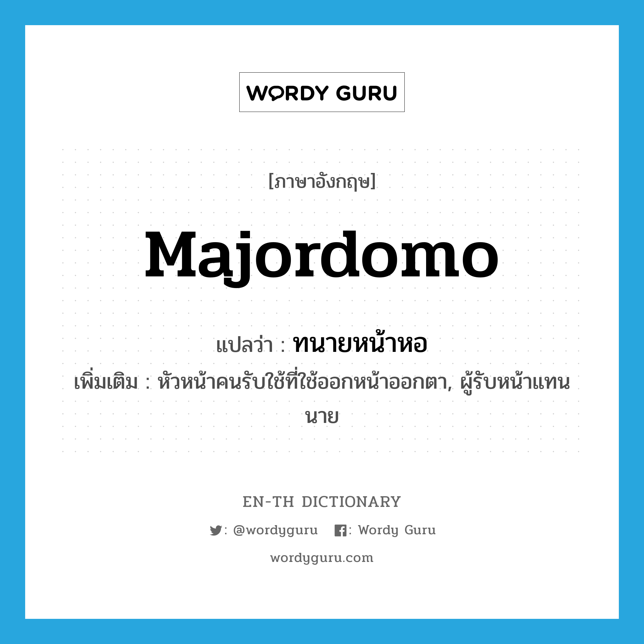 majordomo แปลว่า?, คำศัพท์ภาษาอังกฤษ majordomo แปลว่า ทนายหน้าหอ ประเภท N เพิ่มเติม หัวหน้าคนรับใช้ที่ใช้ออกหน้าออกตา, ผู้รับหน้าแทนนาย หมวด N