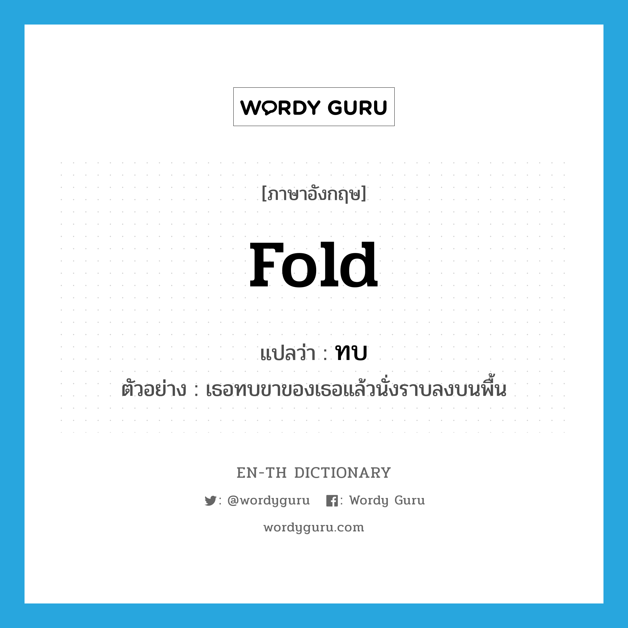 fold แปลว่า?, คำศัพท์ภาษาอังกฤษ fold แปลว่า ทบ ประเภท V ตัวอย่าง เธอทบขาของเธอแล้วนั่งราบลงบนพื้น หมวด V