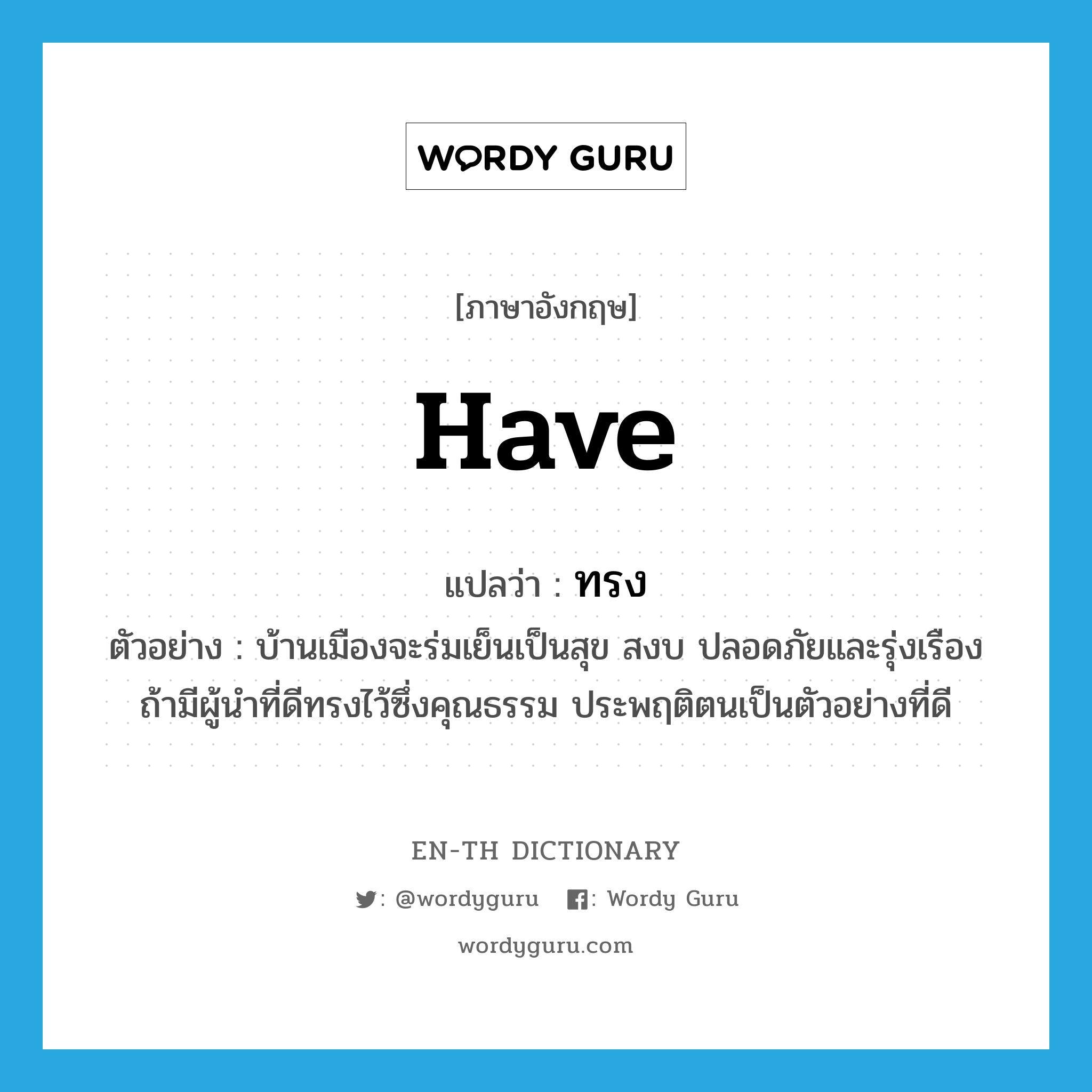 have แปลว่า?, คำศัพท์ภาษาอังกฤษ have แปลว่า ทรง ประเภท V ตัวอย่าง บ้านเมืองจะร่มเย็นเป็นสุข สงบ ปลอดภัยและรุ่งเรือง ถ้ามีผู้นำที่ดีทรงไว้ซึ่งคุณธรรม ประพฤติตนเป็นตัวอย่างที่ดี หมวด V