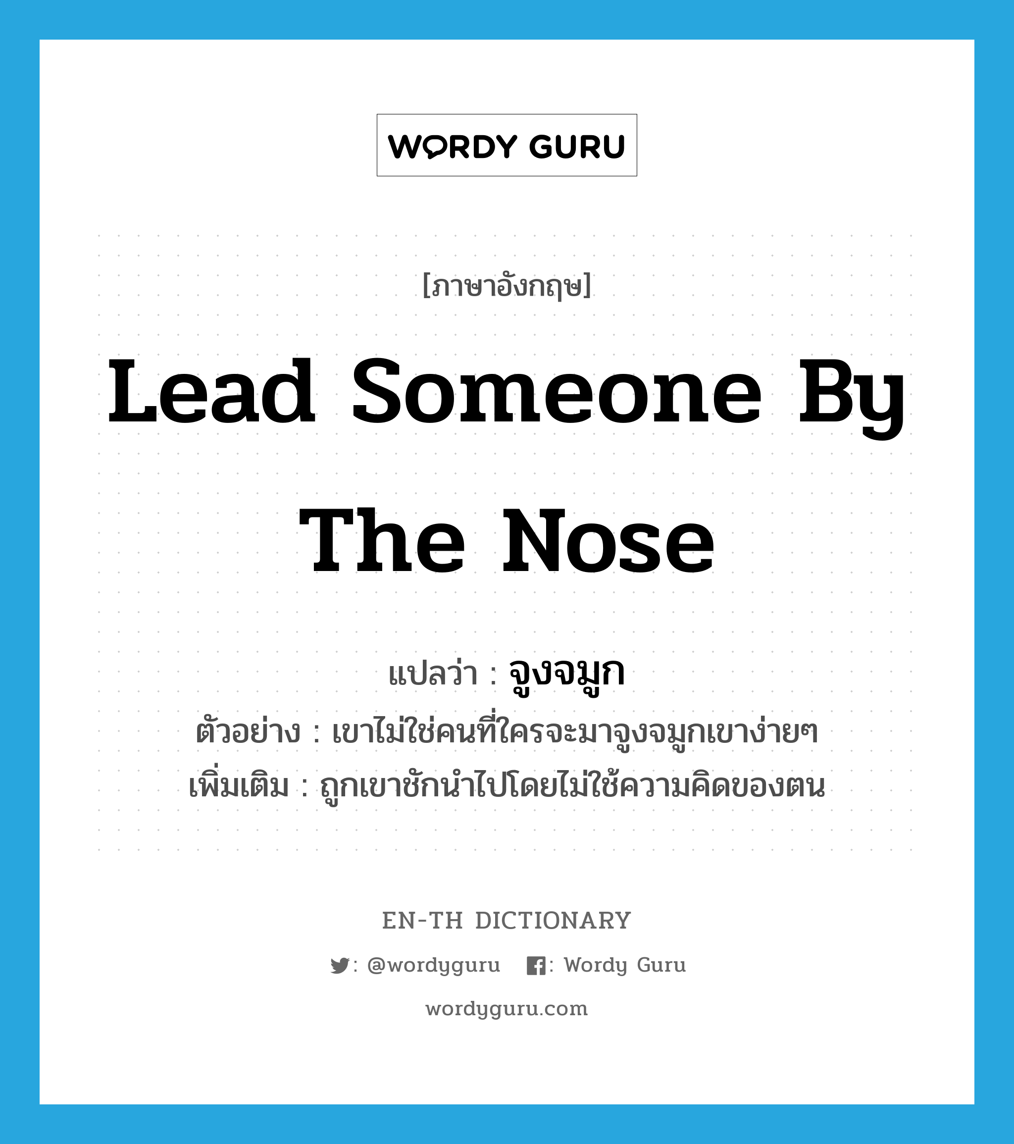 lead someone by the nose แปลว่า?, คำศัพท์ภาษาอังกฤษ lead someone by the nose แปลว่า จูงจมูก ประเภท V ตัวอย่าง เขาไม่ใช่คนที่ใครจะมาจูงจมูกเขาง่ายๆ เพิ่มเติม ถูกเขาชักนำไปโดยไม่ใช้ความคิดของตน หมวด V