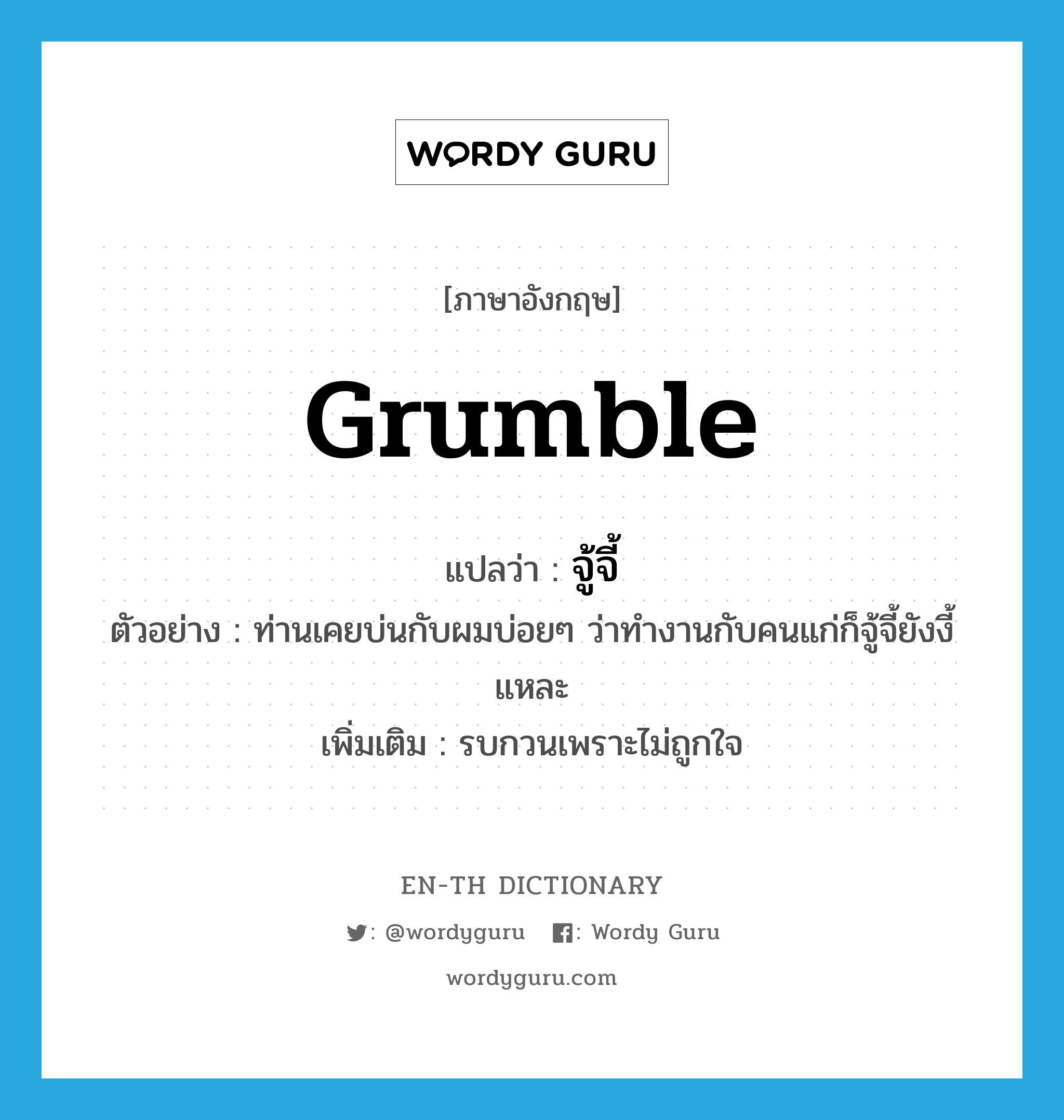 grumble แปลว่า?, คำศัพท์ภาษาอังกฤษ grumble แปลว่า จู้จี้ ประเภท V ตัวอย่าง ท่านเคยบ่นกับผมบ่อยๆ ว่าทำงานกับคนแก่ก็จู้จี้ยังงี้แหละ เพิ่มเติม รบกวนเพราะไม่ถูกใจ หมวด V