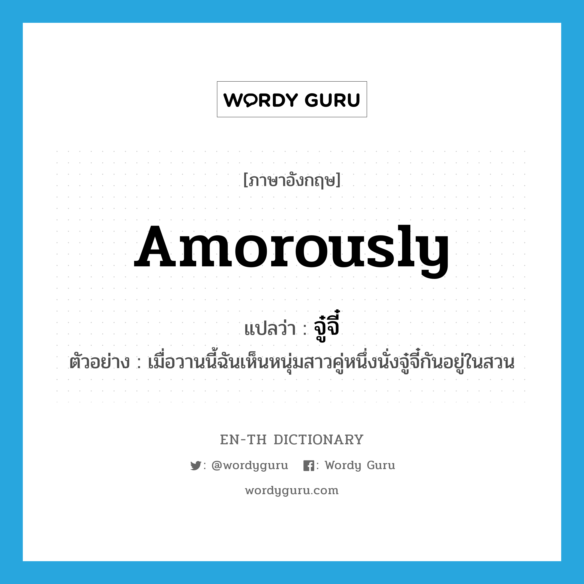 amorously แปลว่า?, คำศัพท์ภาษาอังกฤษ amorously แปลว่า จู๋จี๋ ประเภท ADV ตัวอย่าง เมื่อวานนี้ฉันเห็นหนุ่มสาวคู่หนึ่งนั่งจู๋จี๋กันอยู่ในสวน หมวด ADV