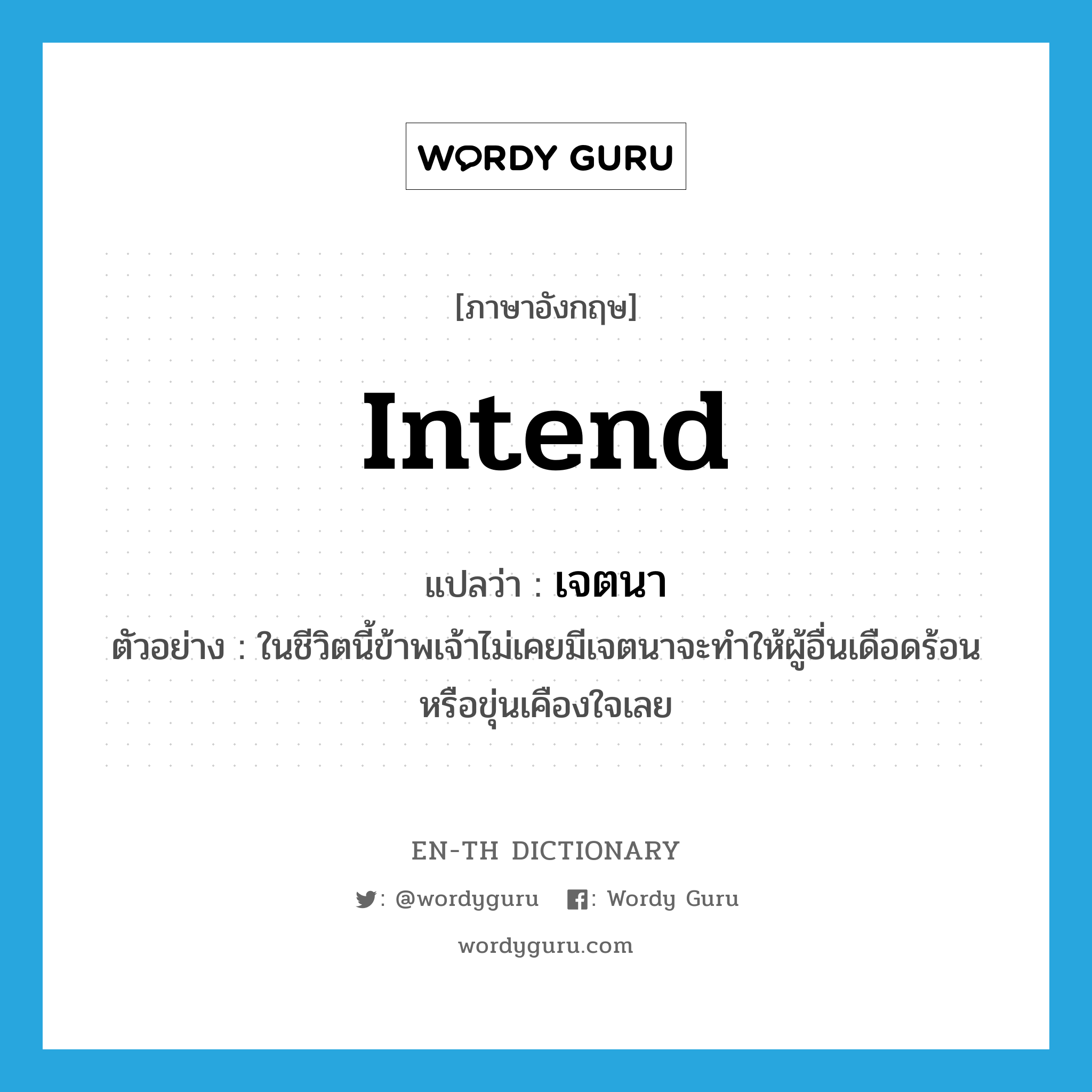 intend แปลว่า?, คำศัพท์ภาษาอังกฤษ intend แปลว่า เจตนา ประเภท V ตัวอย่าง ในชีวิตนี้ข้าพเจ้าไม่เคยมีเจตนาจะทำให้ผู้อื่นเดือดร้อนหรือขุ่นเคืองใจเลย หมวด V