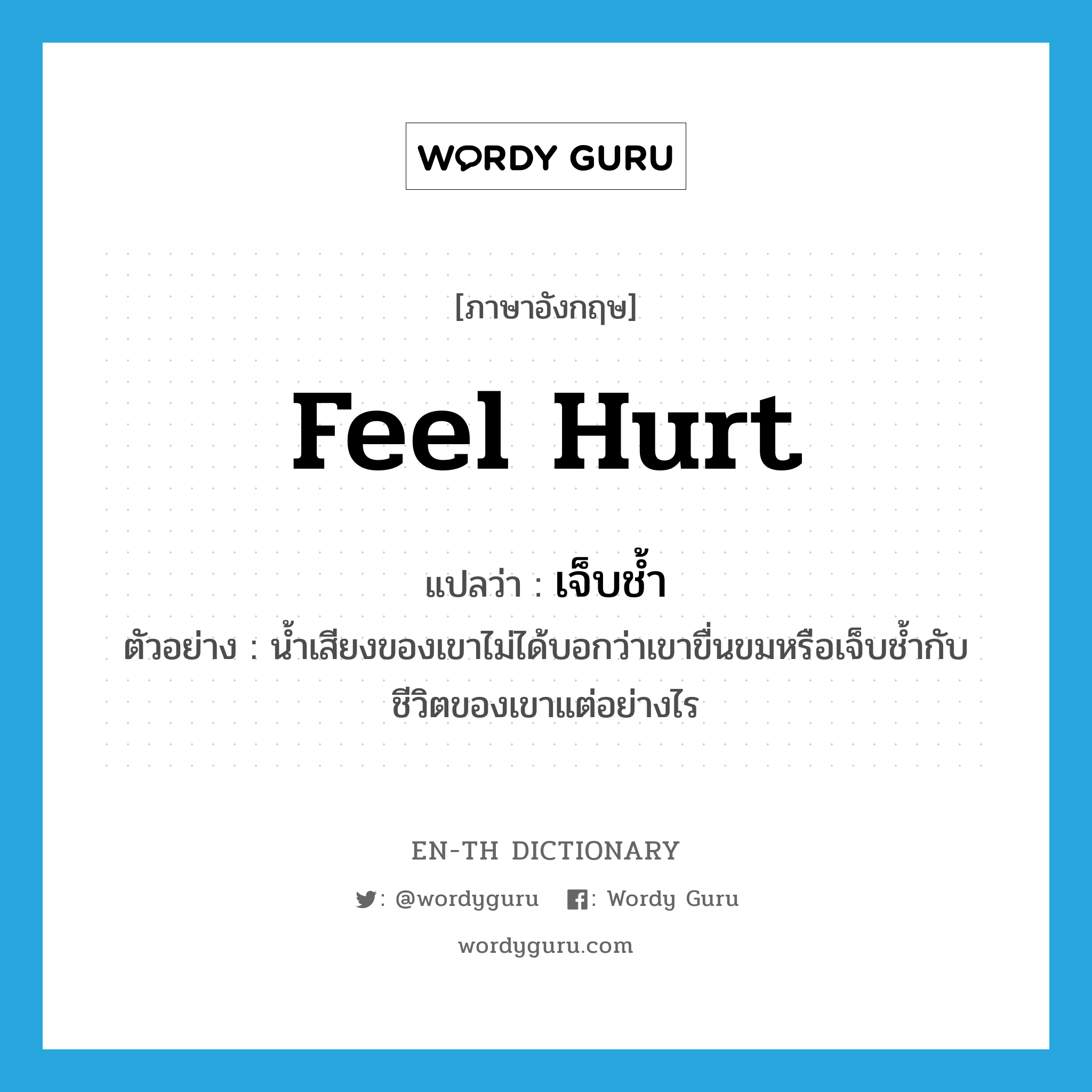 feel hurt แปลว่า?, คำศัพท์ภาษาอังกฤษ feel hurt แปลว่า เจ็บช้ำ ประเภท V ตัวอย่าง น้ำเสียงของเขาไม่ได้บอกว่าเขาขื่นขมหรือเจ็บช้ำกับชีวิตของเขาแต่อย่างไร หมวด V