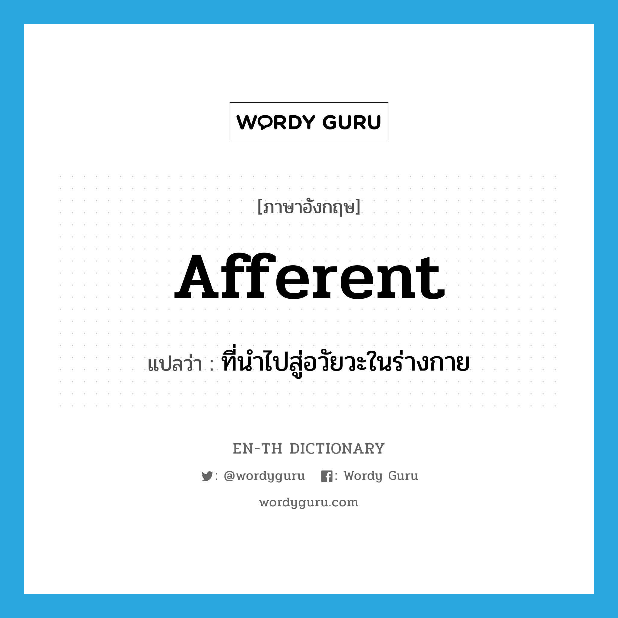 afferent แปลว่า?, คำศัพท์ภาษาอังกฤษ afferent แปลว่า ที่นำไปสู่อวัยวะในร่างกาย ประเภท ADJ หมวด ADJ