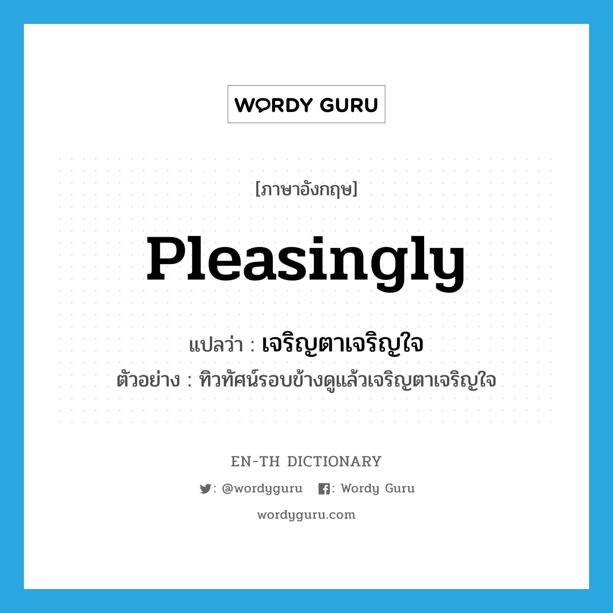 pleasingly แปลว่า?, คำศัพท์ภาษาอังกฤษ pleasingly แปลว่า เจริญตาเจริญใจ ประเภท ADV ตัวอย่าง ทิวทัศน์รอบข้างดูแล้วเจริญตาเจริญใจ หมวด ADV